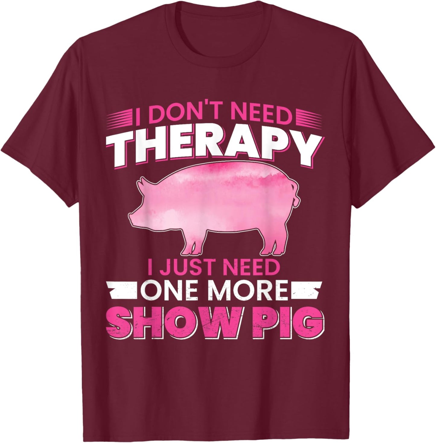 I Dont Need Therapy I Just Need One More Show Pig T-Shirt - T-Shirt | Maroon