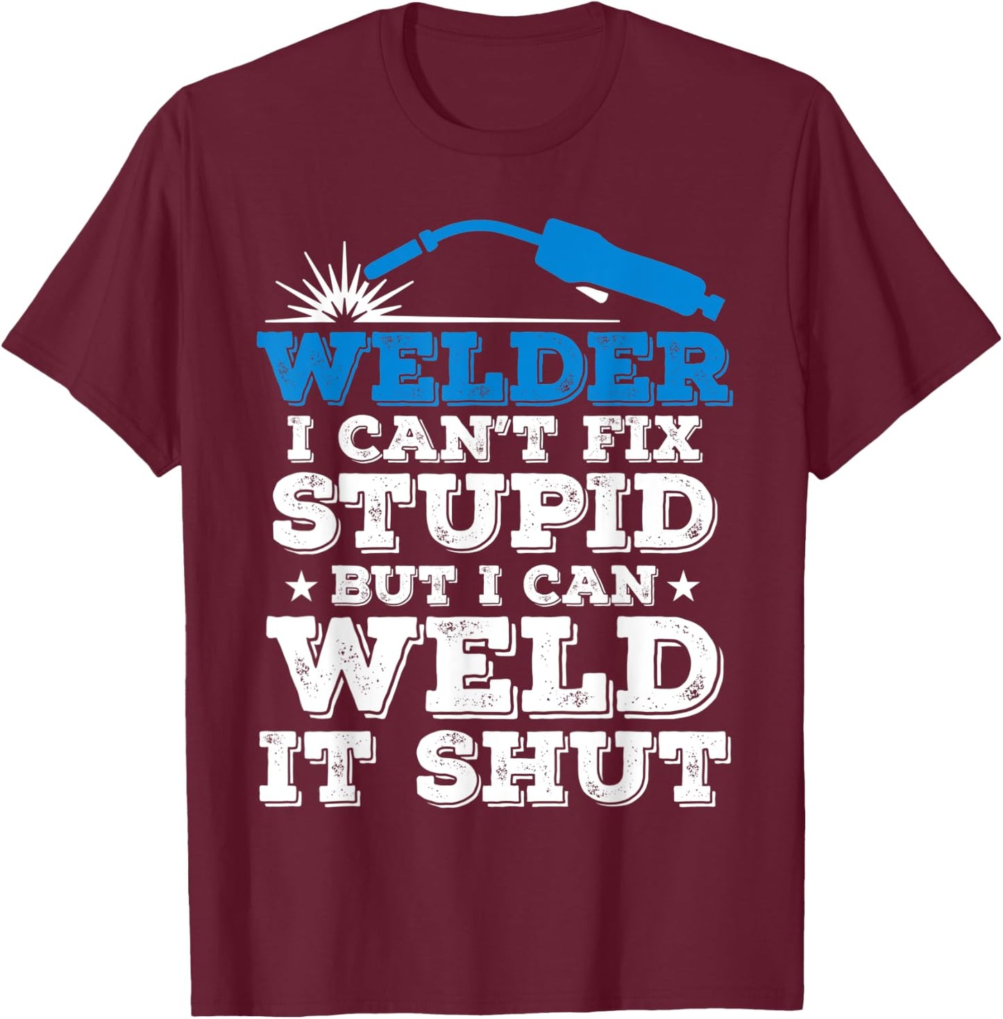Welder i cant fix stupid but i can weld it shut T-Shirt - T-Shirt | Maroon