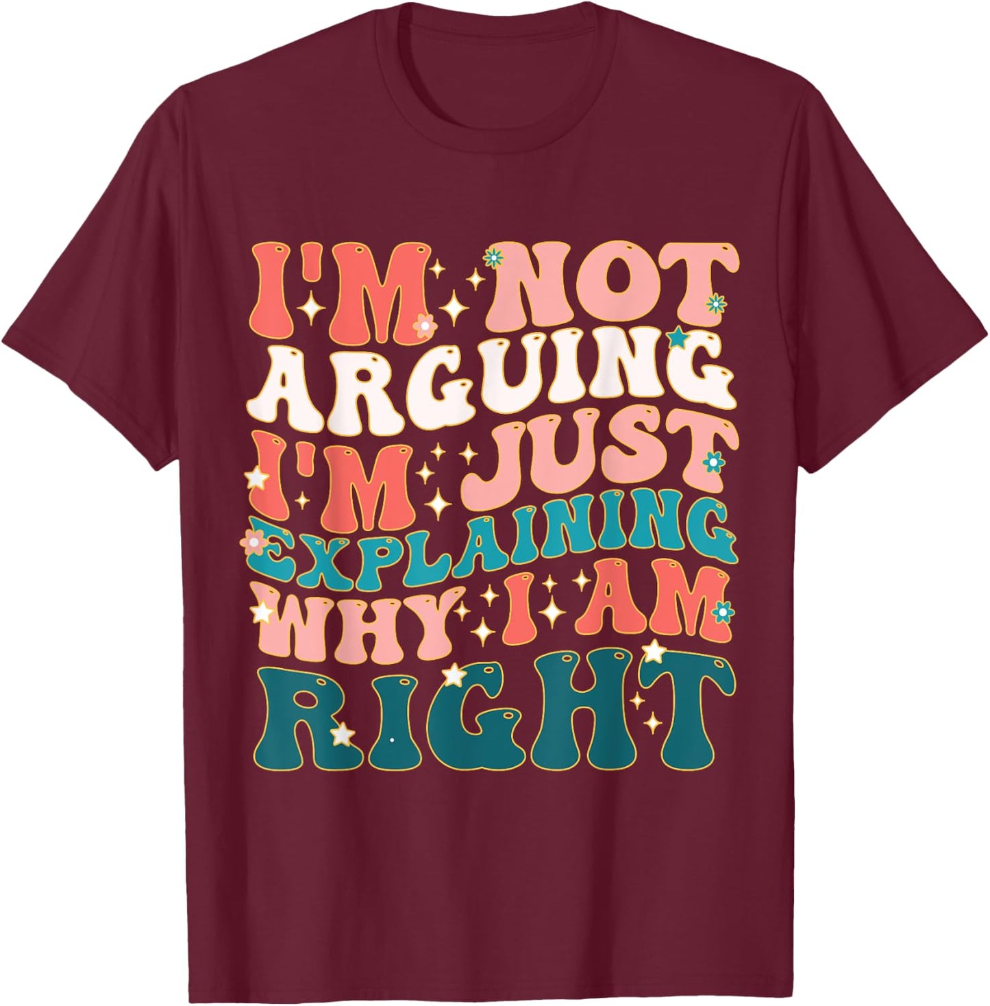 I'm Not Arguing I'm Just Explaining Why I'm Right! T-Shirt - T-Shirt | Maroon