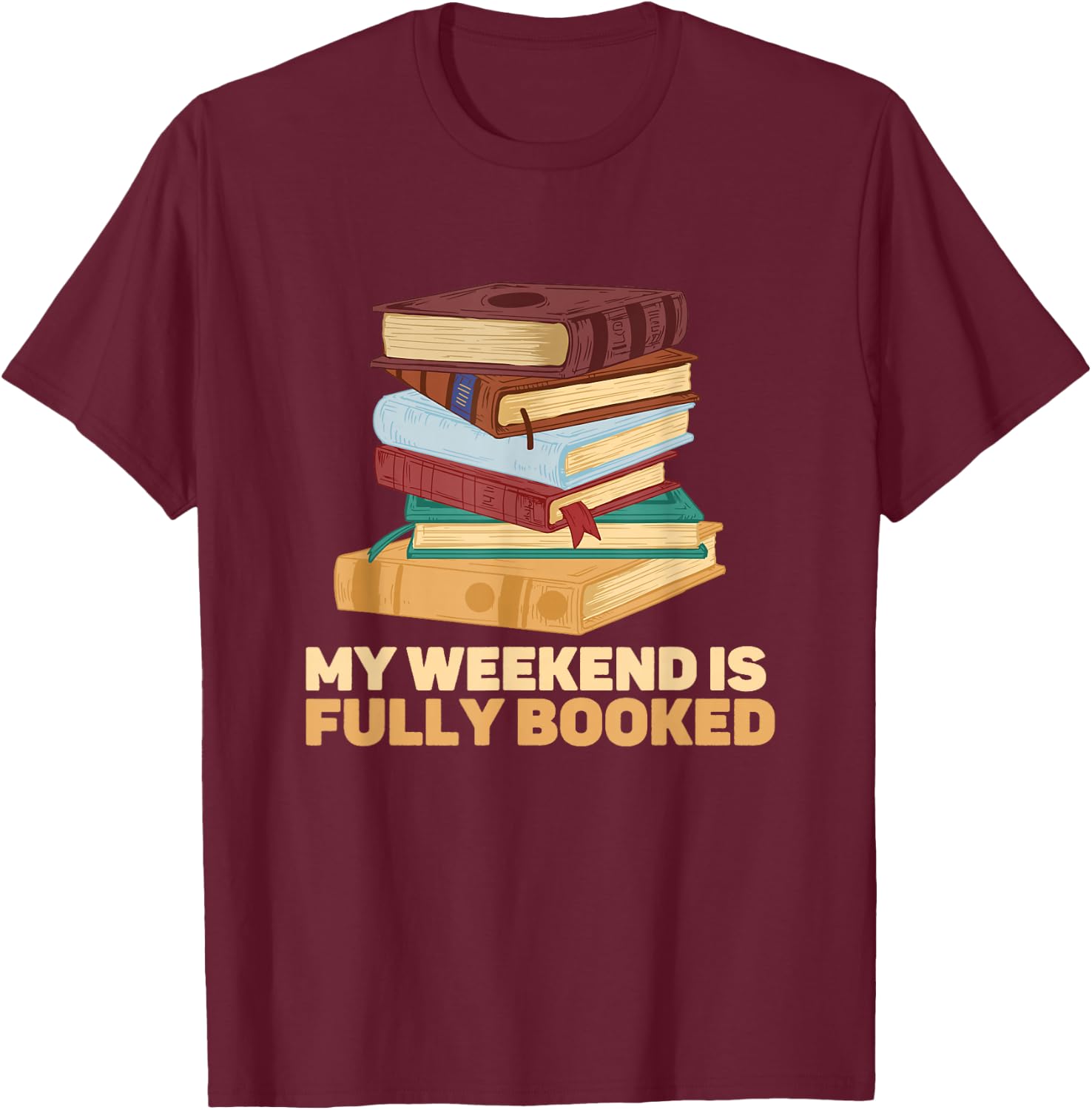 My Weekend Is Fully Booked Books Pile Bookworm Reading T-Shirt - T-Shirt | Maroon