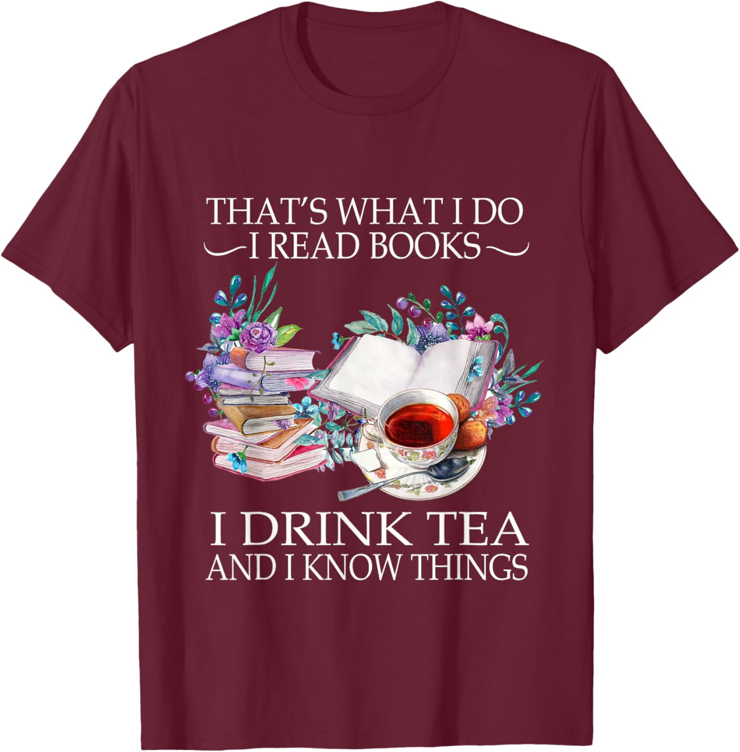 That's What I Do I Read Books I Drink Tea And I Know Things T-Shirt - T-Shirt | Maroon