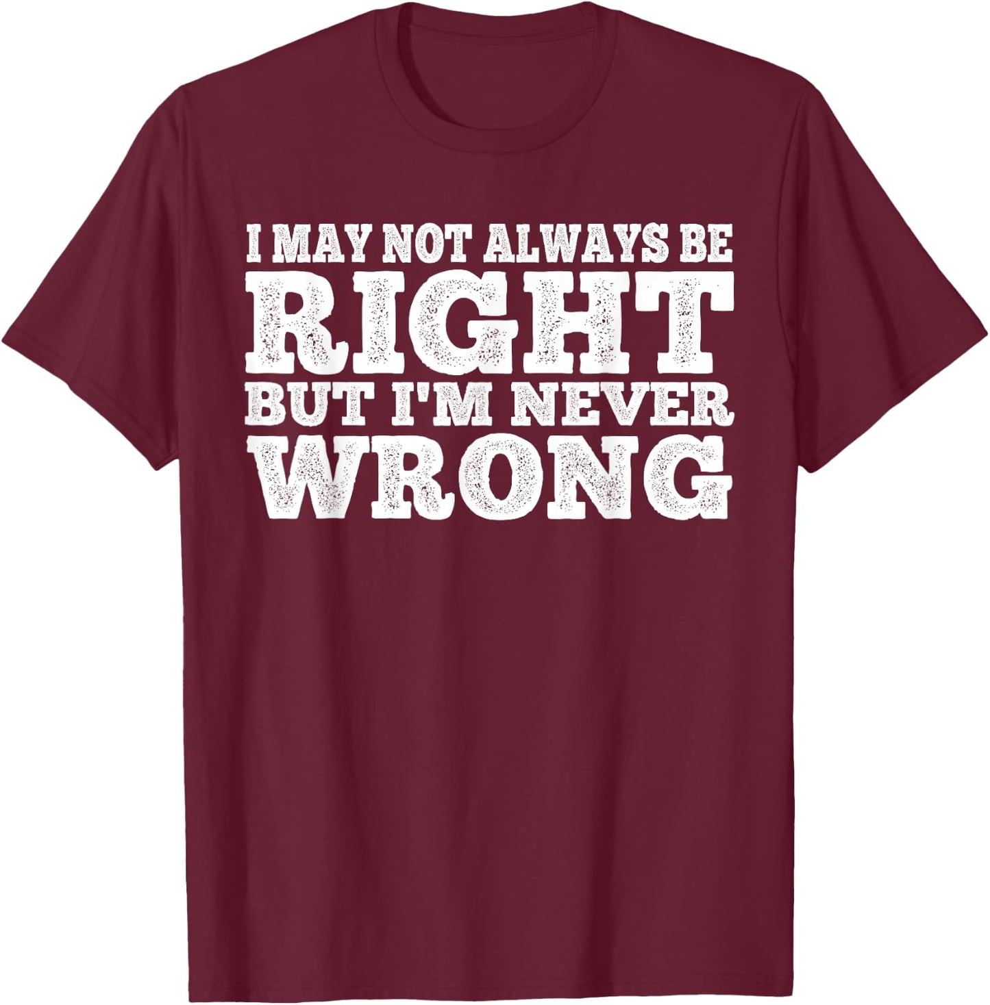 I May Not Always Be Right But I'm Never Wrong T-Shirt - T-Shirt | Maroon