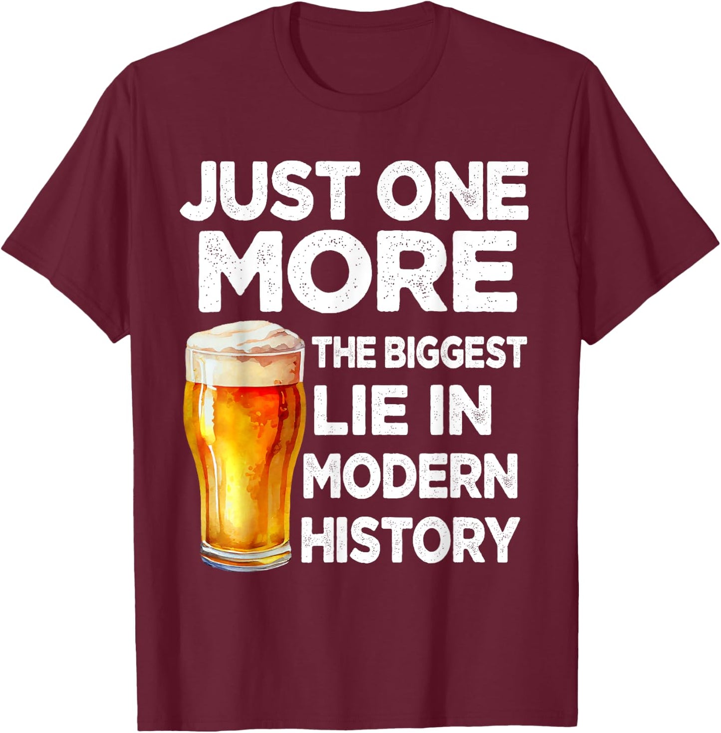 Just One More Beer The Biggest Lie Modern History Funny T-Shirt - T-Shirt | Maroon