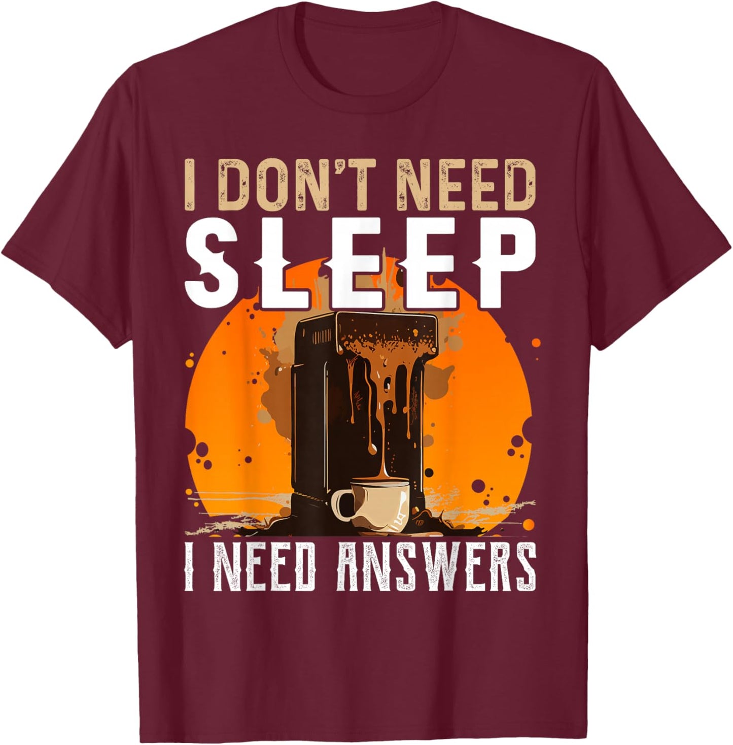 I Don't Need Sleep I Need Answers Shirt Funny Coffee T-Shirt - T-Shirt | Maroon