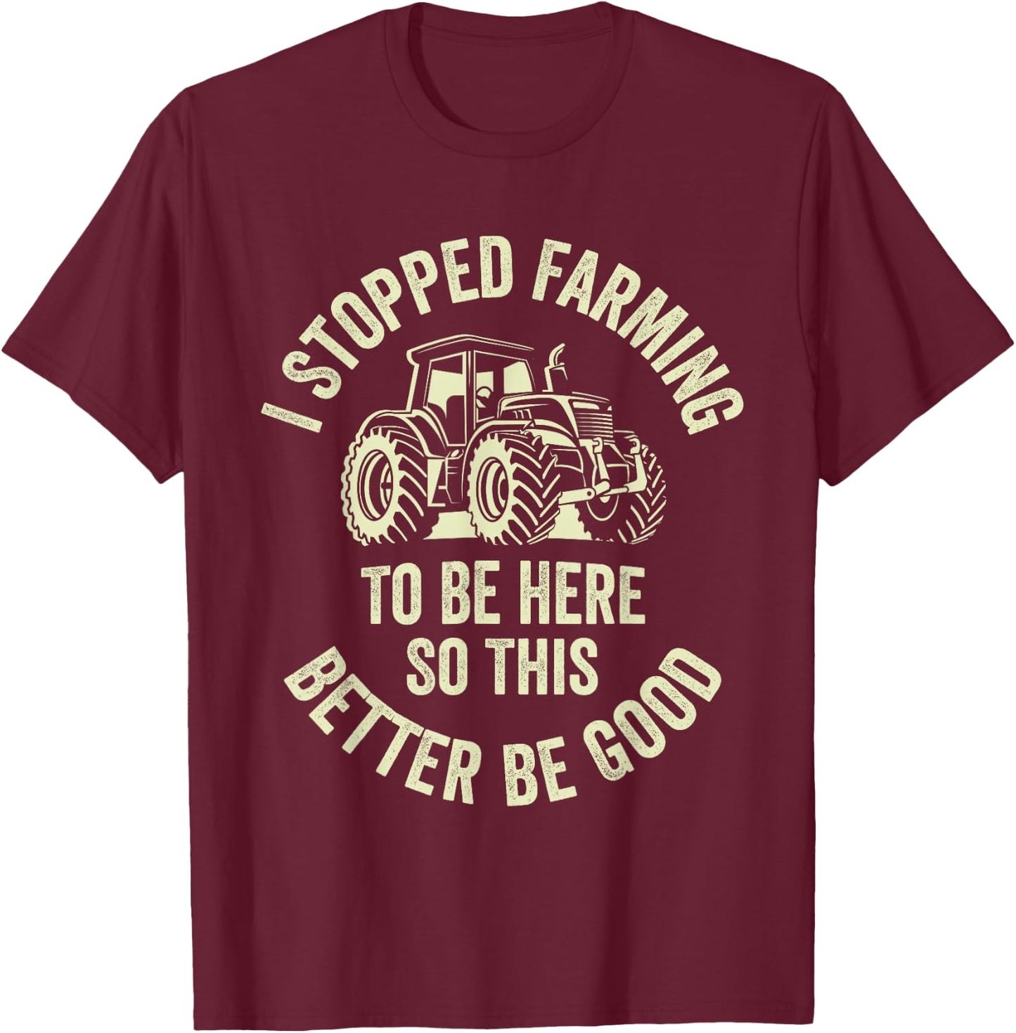 I Stopped Farming To Be Here So This Better Be Good T-Shirt - T-Shirt | Maroon