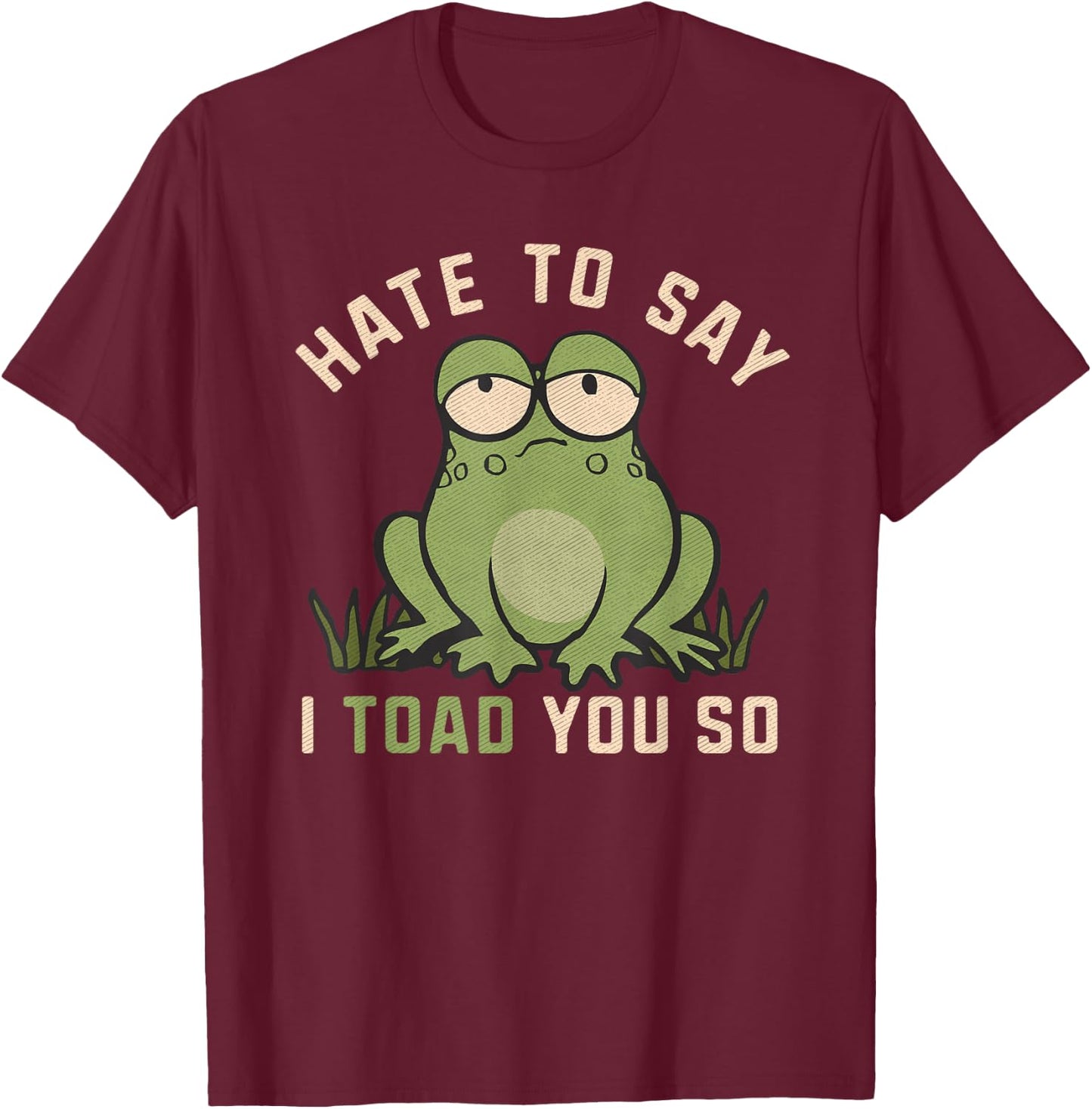 Hate To Say I Toad You So Funny Frog Pun Lover Humor Joke T-Shirt - T-Shirt | Maroon