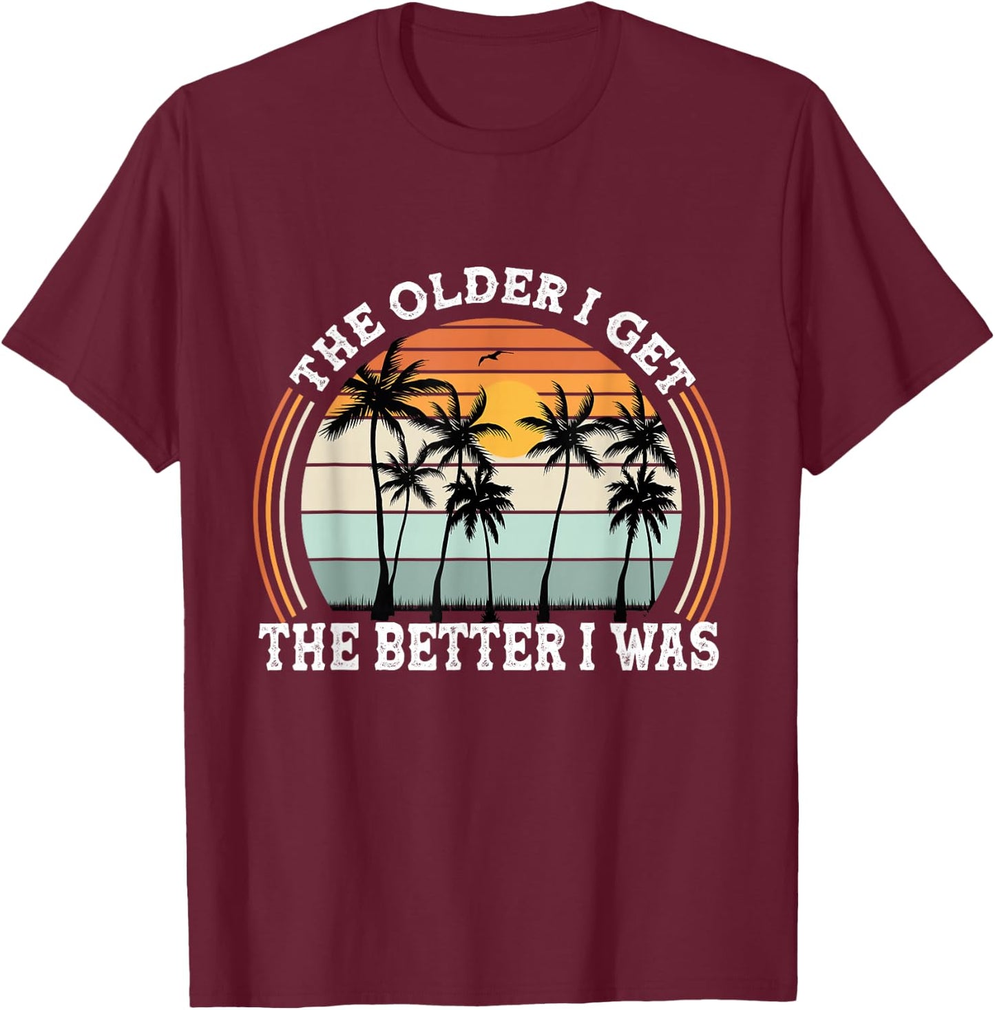 The Older I Get The Better I Was Old People Pun Adult Humor T-Shirt - T-Shirt | Maroon