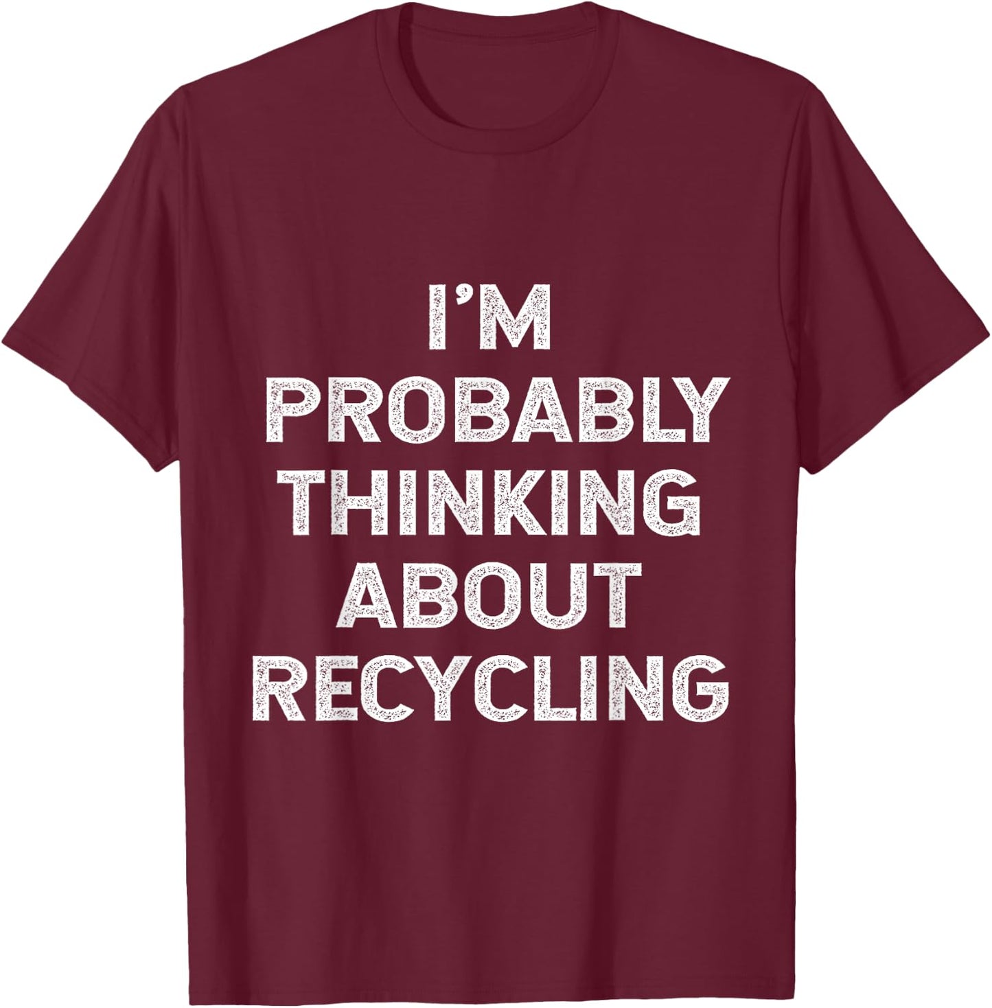 I'm Probably Thinking About Recycling Recycle Environment T-Shirt - T-Shirt | Maroon
