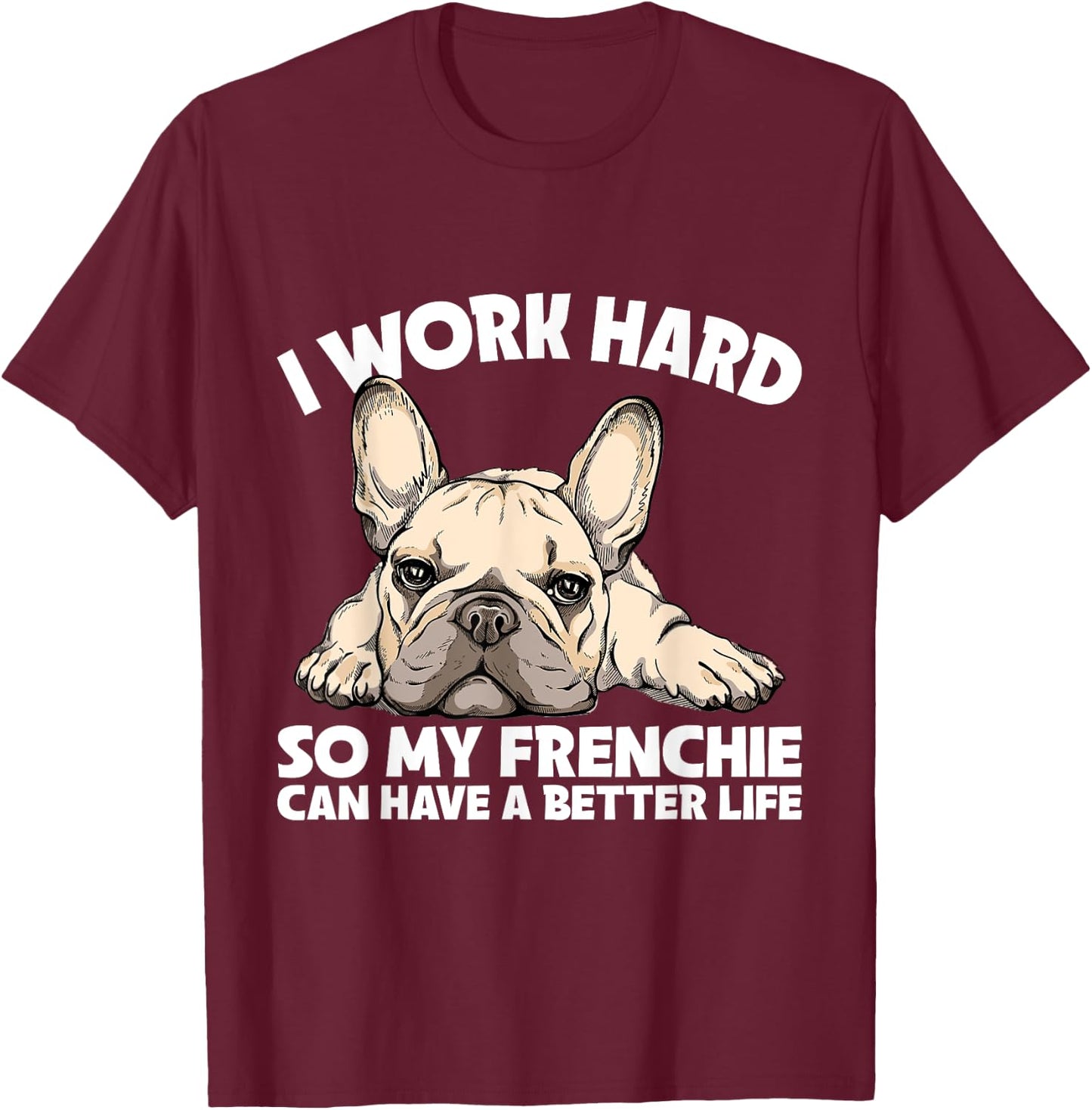 I Work Hard So My Frenchie Can Have A Better Life Gift T-Shirt - T-Shirt | Maroon