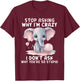 Stop Asking Why I'm So Crazy Not Ask Why You Stupid T-Shirt - T-Shirt | Maroon