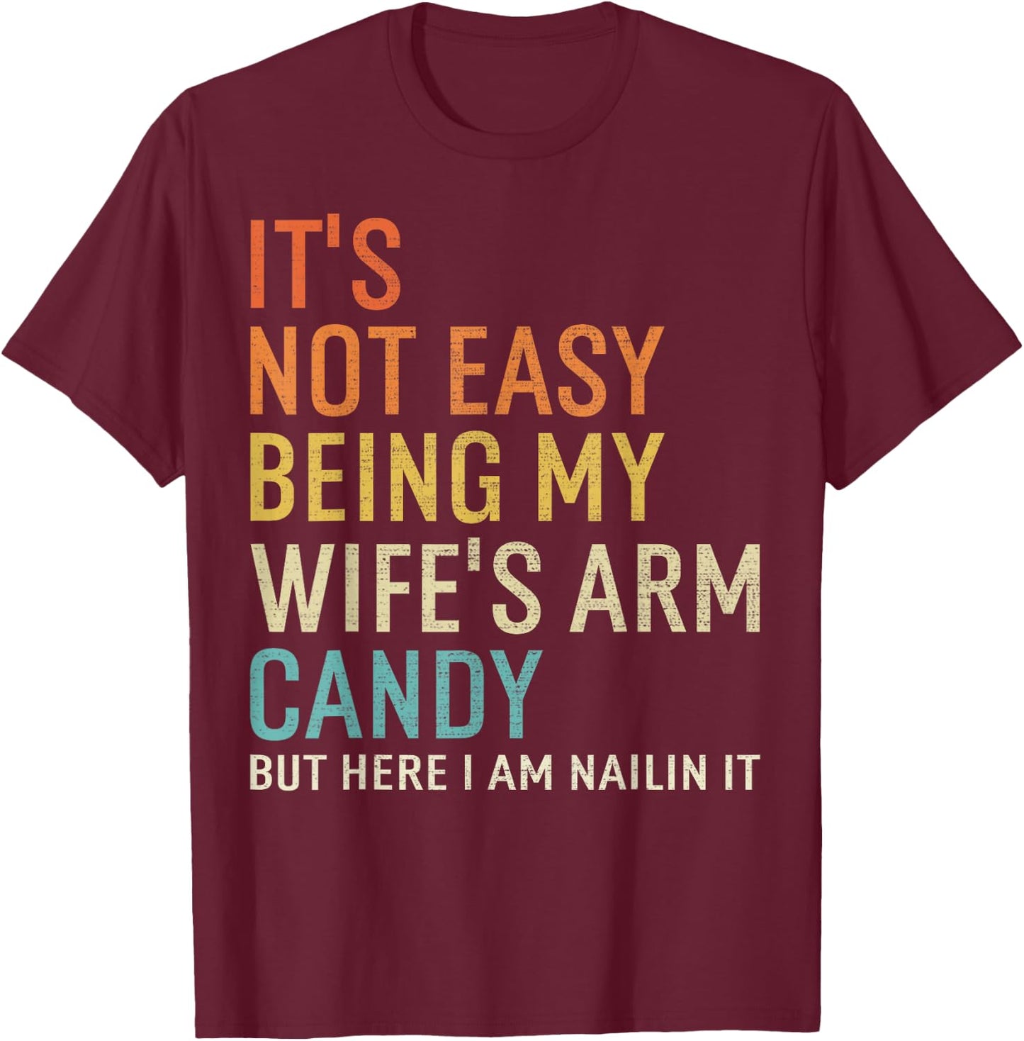 It's Not Easy Being My Wife's Arm Candy But Here I Am Nailin T-Shirt - T-Shirt | Maroon