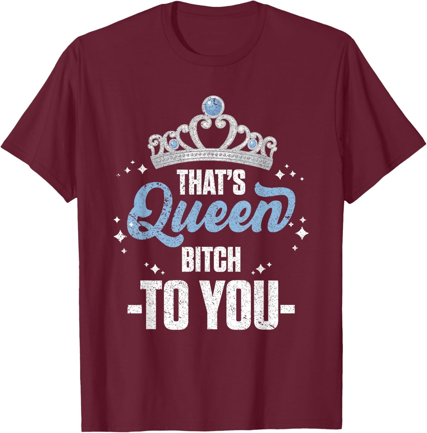 That's Queen Bitch To You Royalty Sarcastic Offensive Humor T-Shirt - T-Shirt | Maroon
