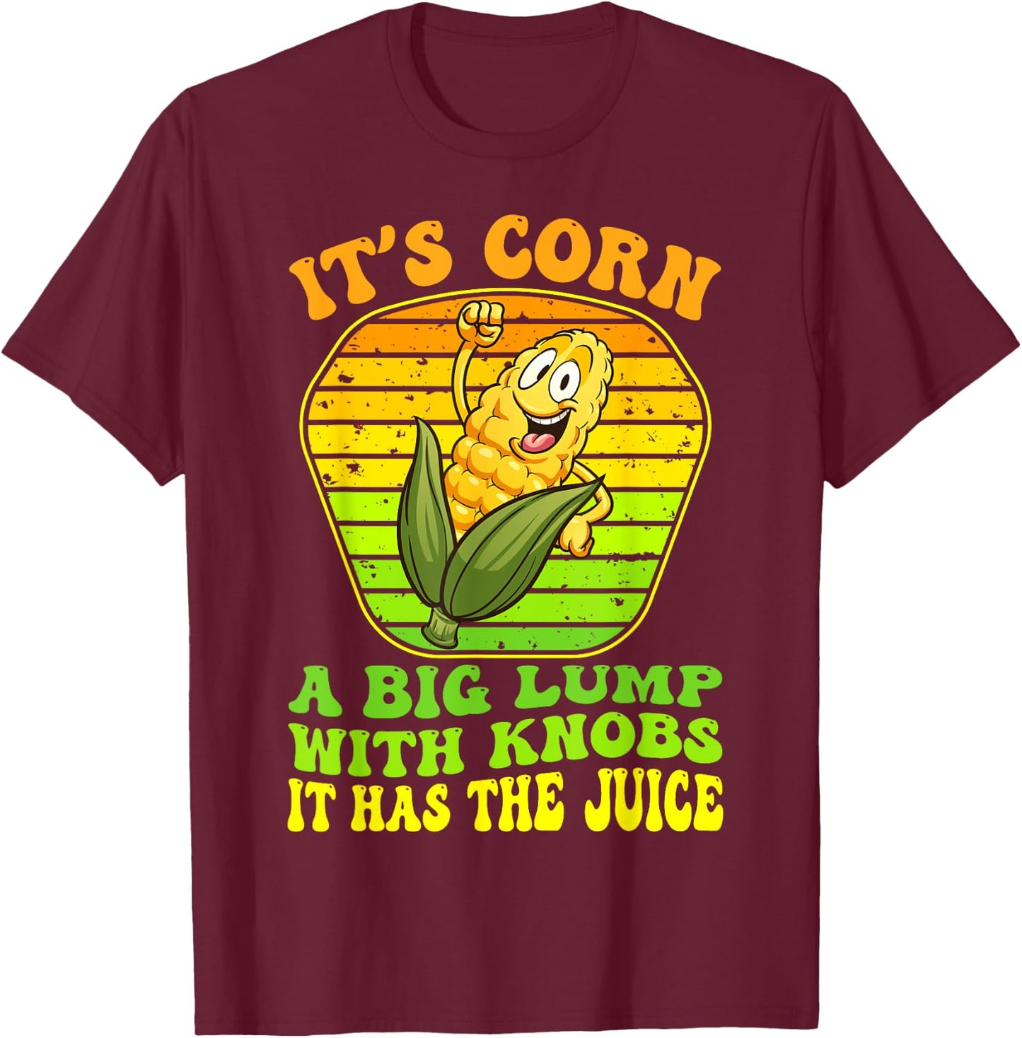 It's Corn A Big Lump With Knobs It Has The Juice It's Corn T-Shirt - T-Shirt | Maroon