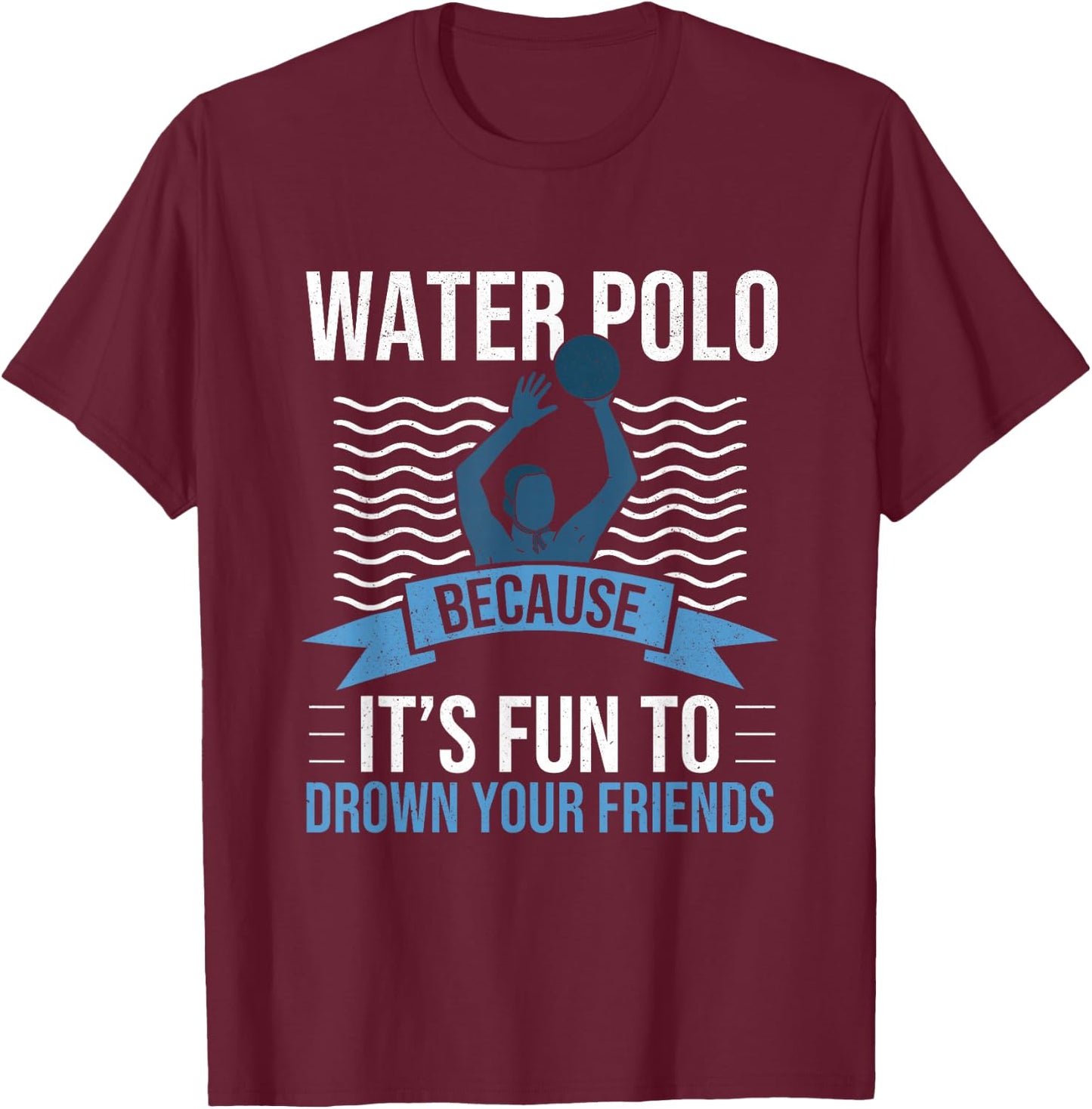 Water Polo Because It's Fun to Drown Your Friends Waterpolo T-Shirt - T-Shirt | Maroon