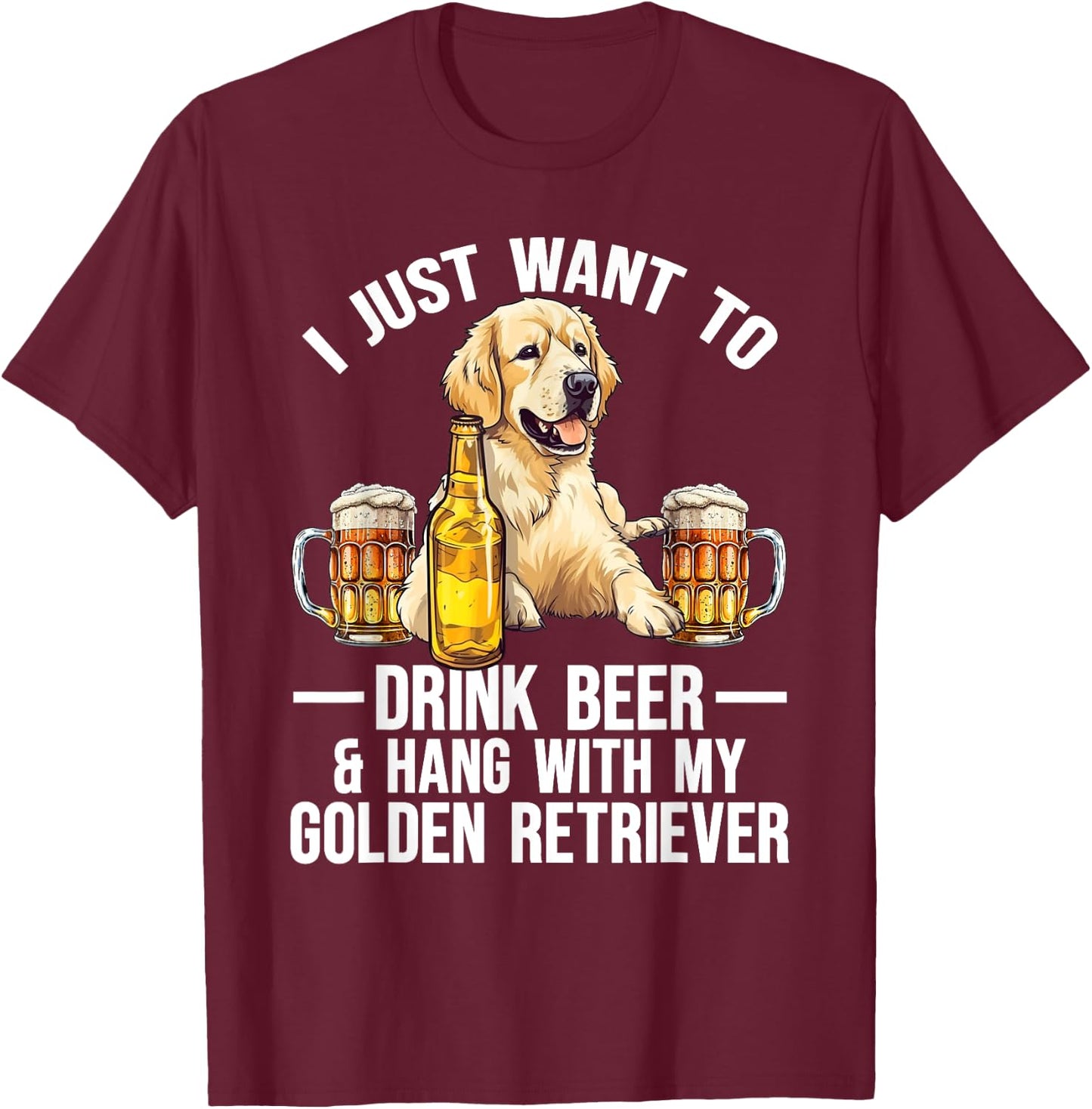 I Just Want To Drink Beer And Hang With My Golden Retriever T-Shirt - T-Shirt | Maroon