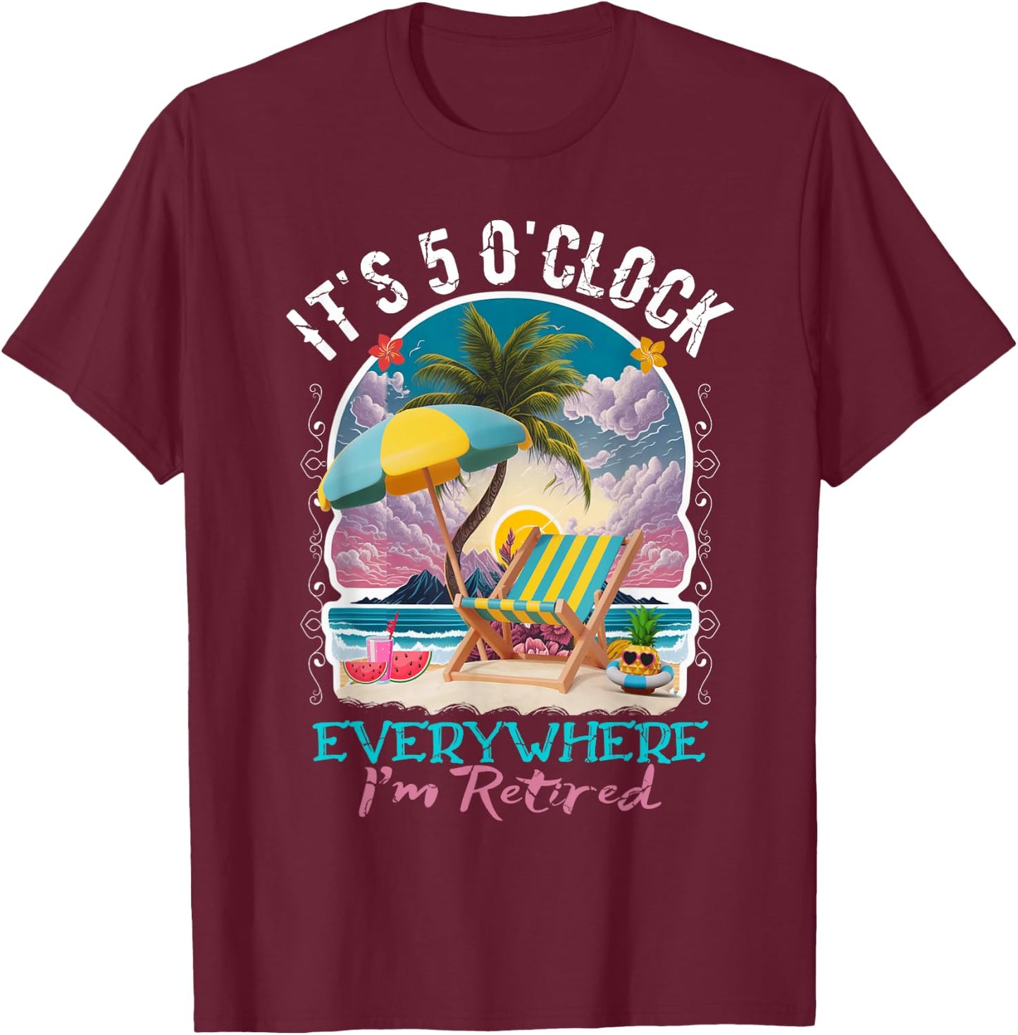 It's 5 O'clock Everywhere I'm Retired Retirement T-Shirt - T-Shirt | Maroon