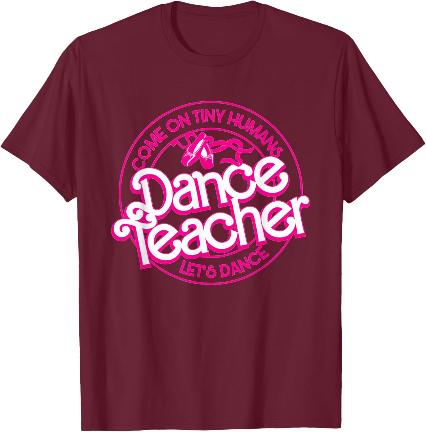 Dance Teacher Come On Tiny Humans Let's Dance T-Shirt - T-Shirt | Maroon