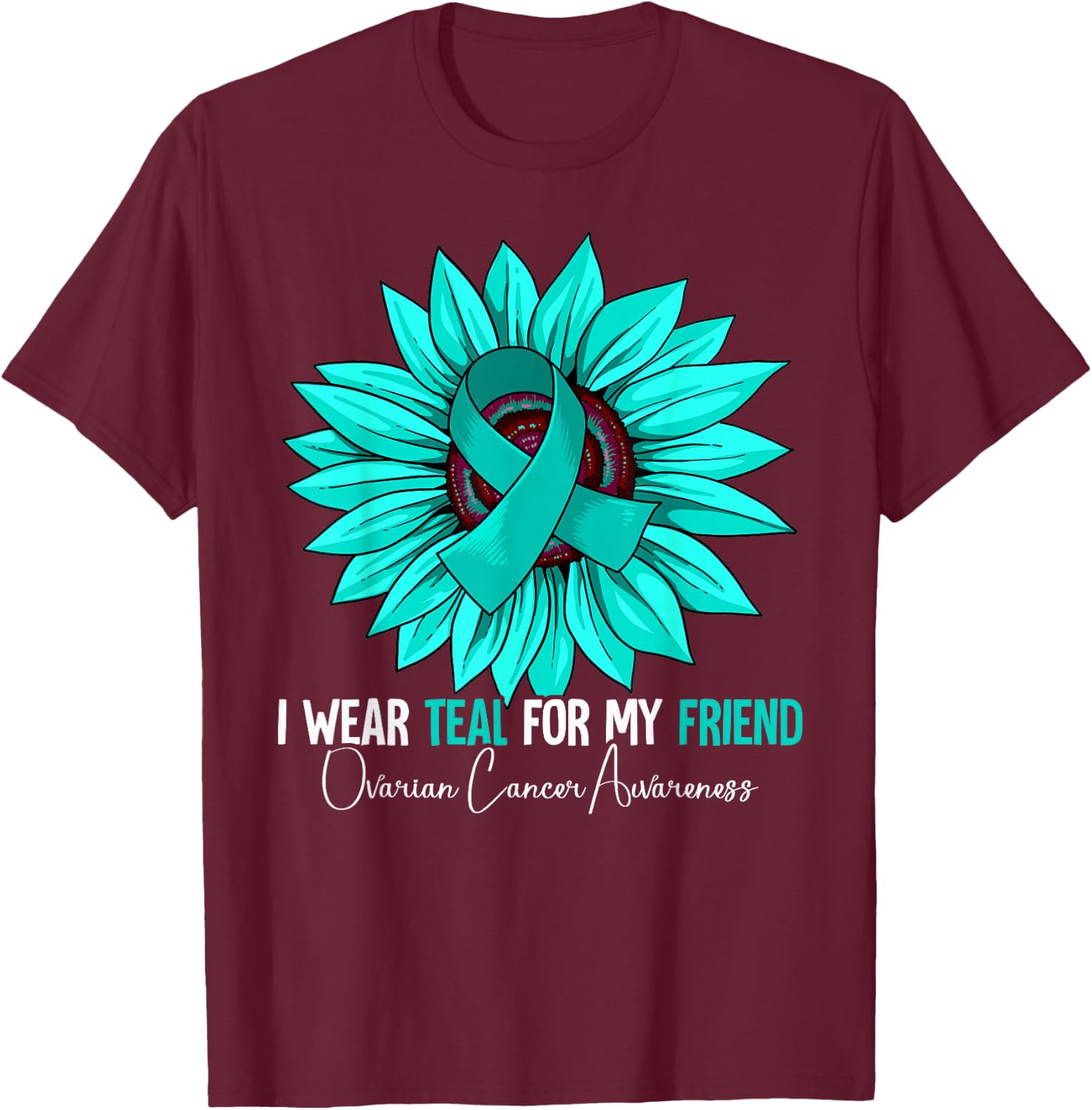 I Wear Teal For My Friend Ovarian Cancer Awareness T-Shirt - T-Shirt | Maroon