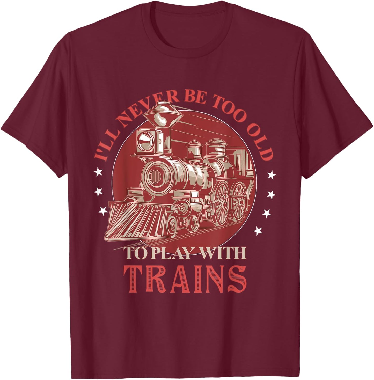 I'll Never Be Too Old TO Play With Trains Train Conductor T-Shirt - T-Shirt | Maroon
