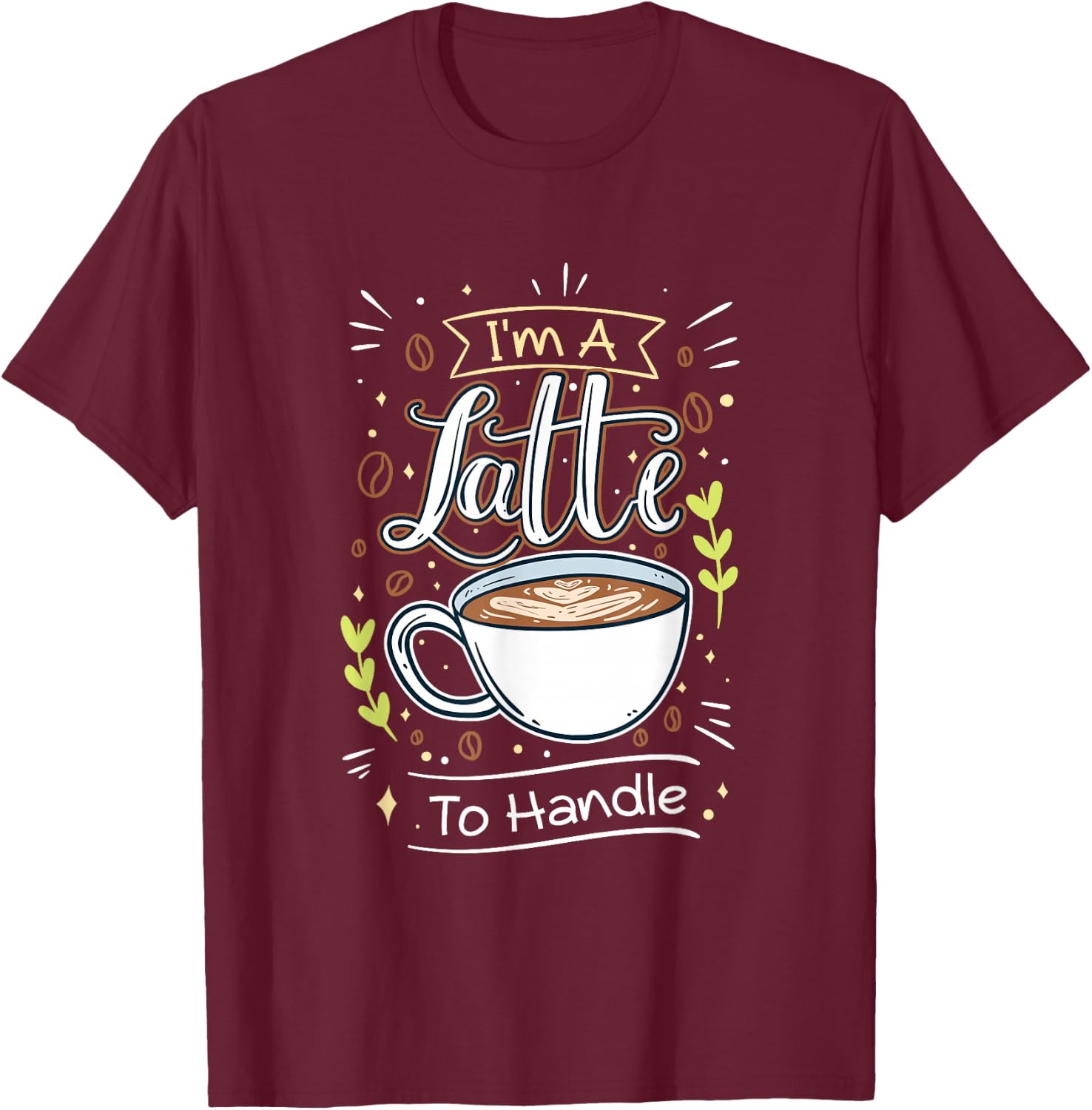 Sarcastic Joke I'm A Latte To Handle Funny Quote Hot Coffee T-Shirt - T-Shirt | Maroon