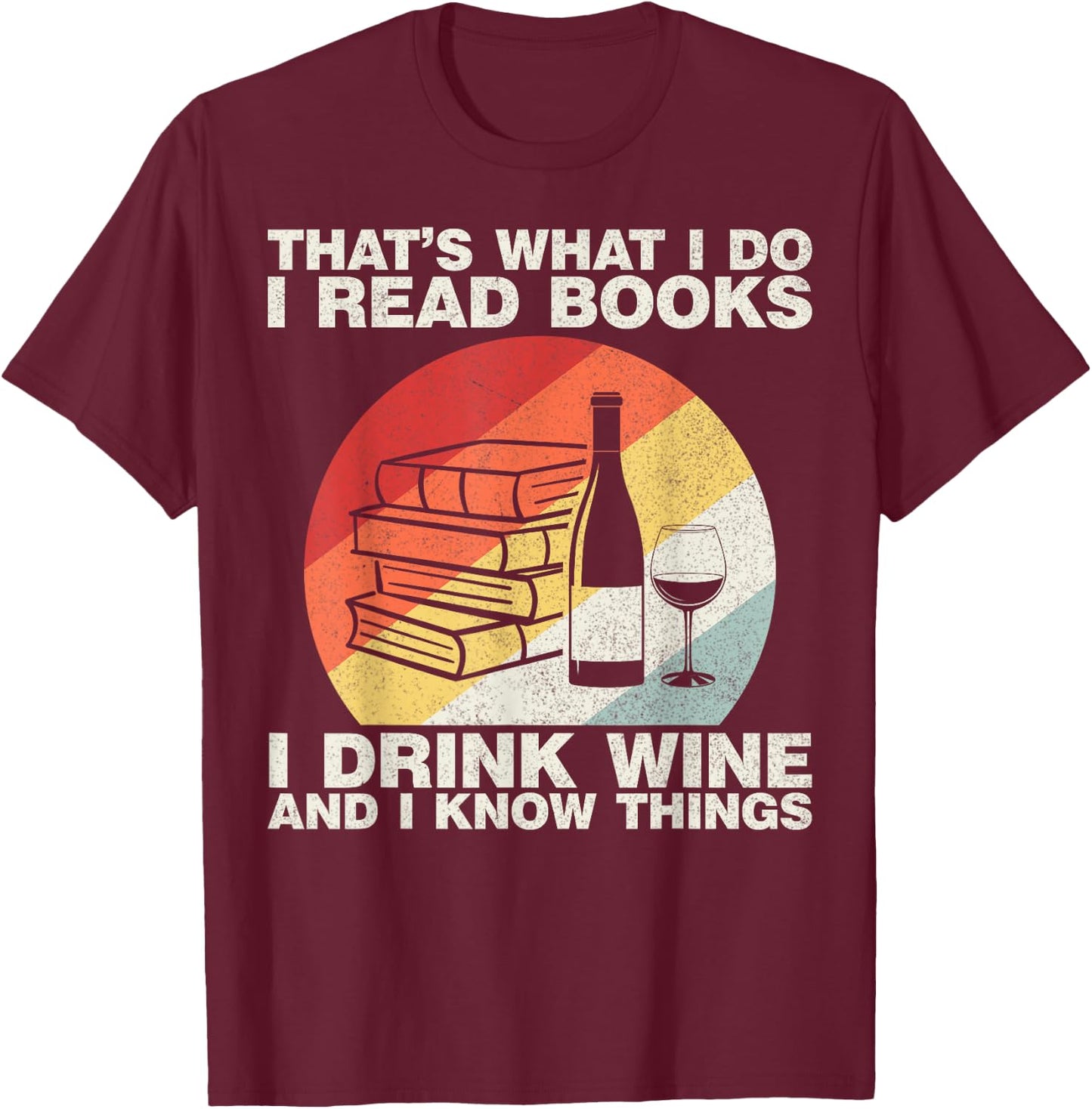 That's What I Do I Read Books I Drink Wine And I Know Things T-Shirt - T-Shirt | Maroon