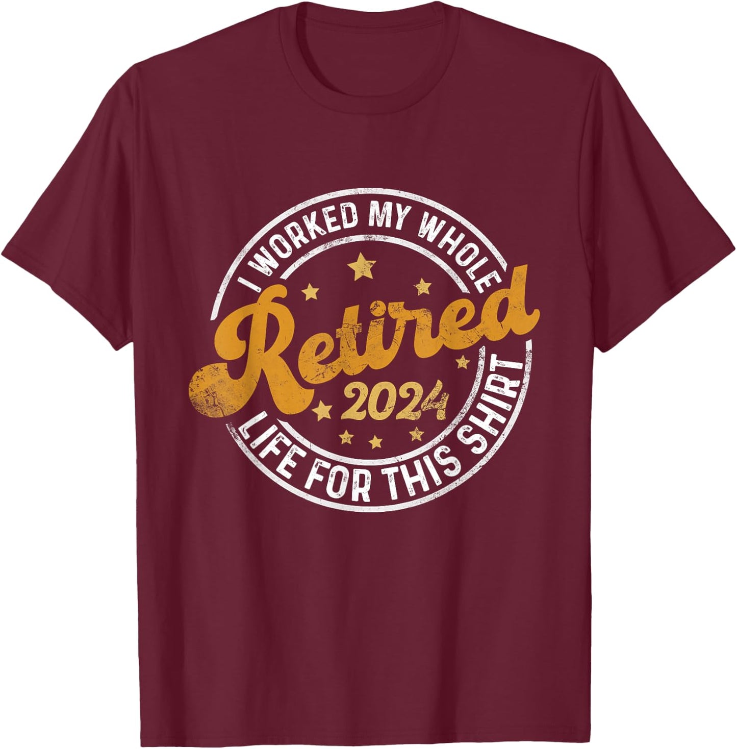 Retired 2024 I Worked My Whole Life For This Shirt T-Shirt - T-Shirt | Maroon