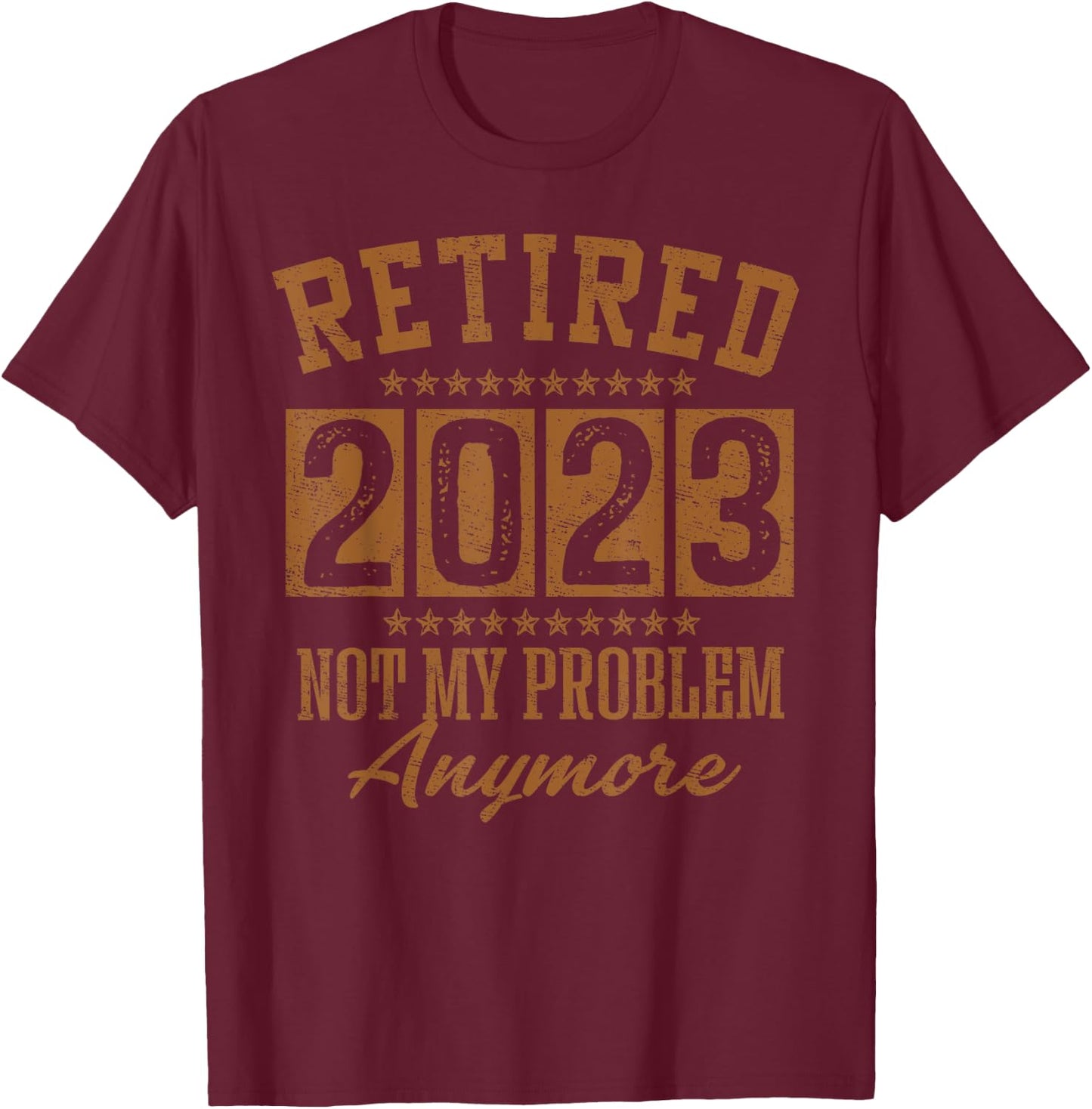Retired 2023 Not My Problem Anymore Retirement Gifts Men Dad T-Shirt - T-Shirt | Maroon