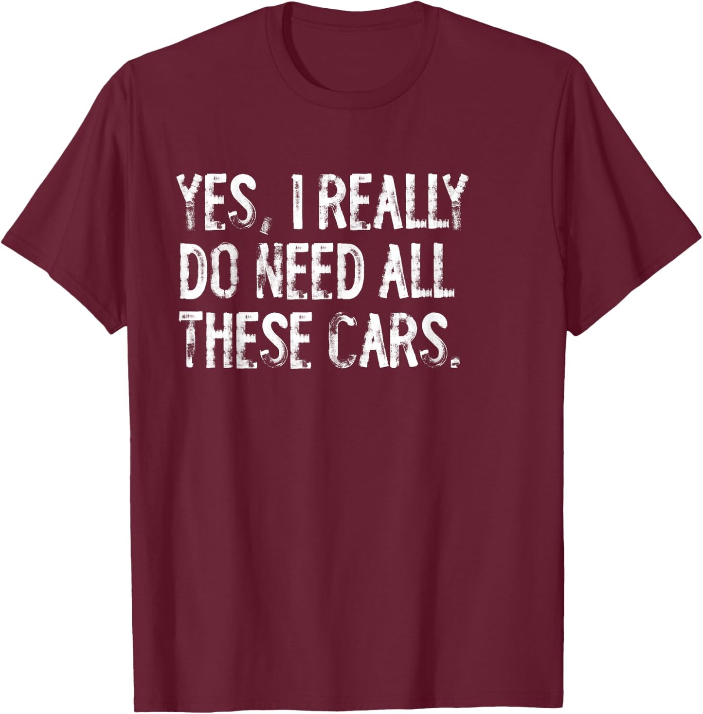 Yes I Really Do Need All These Cars Funny Garage Mechanic T-Shirt - T-Shirt | Maroon