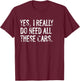 Yes I Really Do Need All These Cars Funny Garage Mechanic T-Shirt - T-Shirt | Maroon