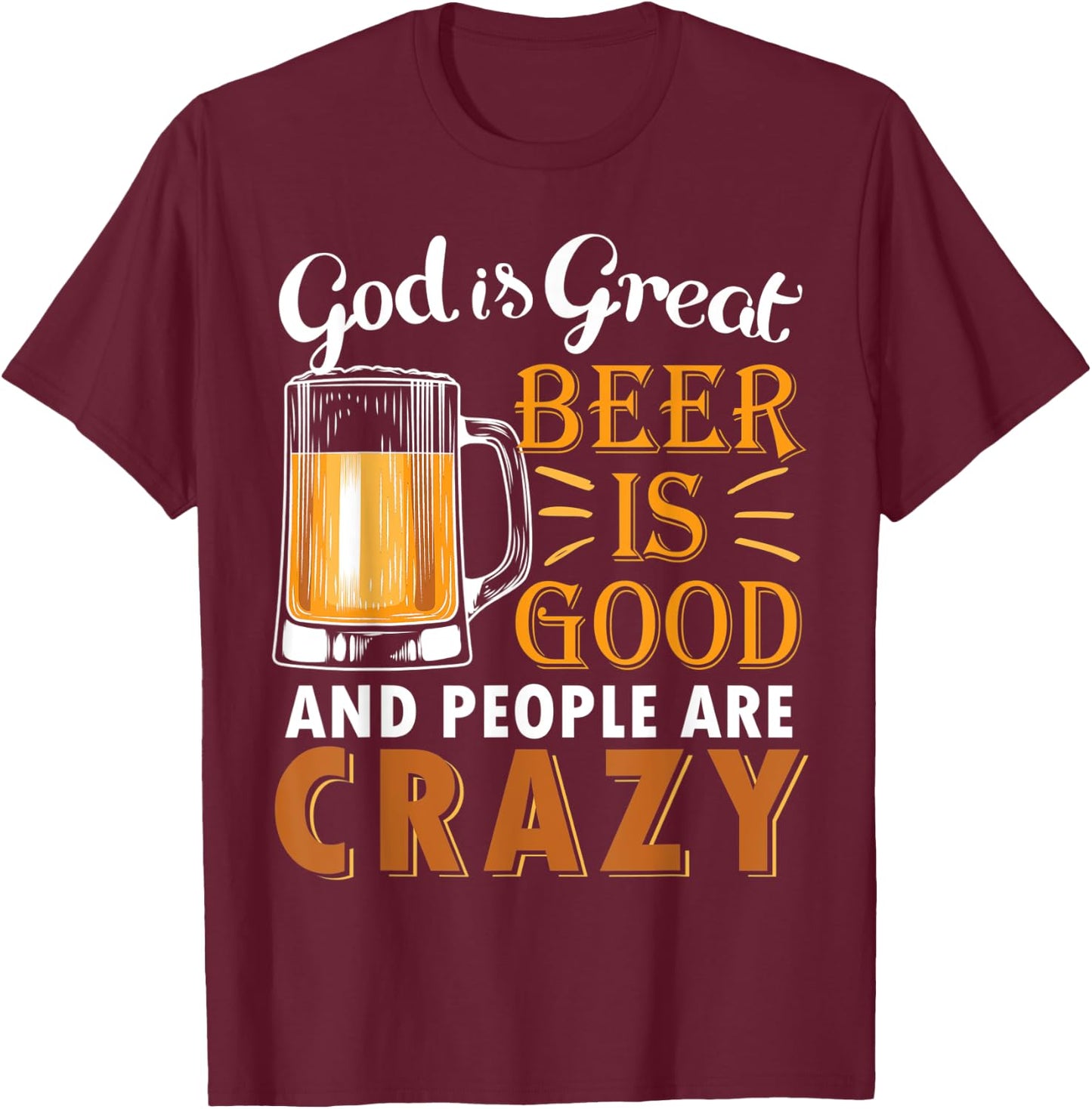 God Is Great Beer Is Good And People Are Crazy Drink Beers T-Shirt - T-Shirt | Maroon