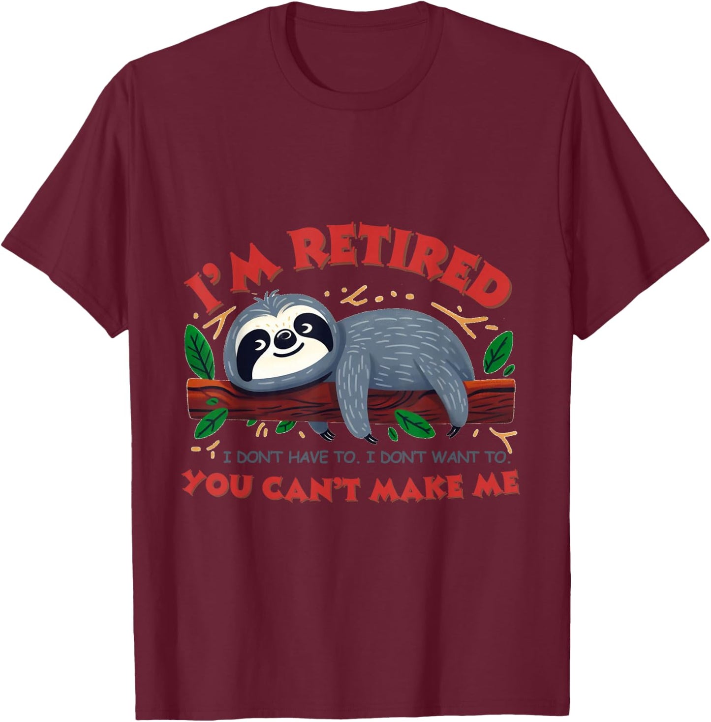 I'm Retired.I don't have to. don't want to.You can't make me T-Shirt - T-Shirt | Maroon