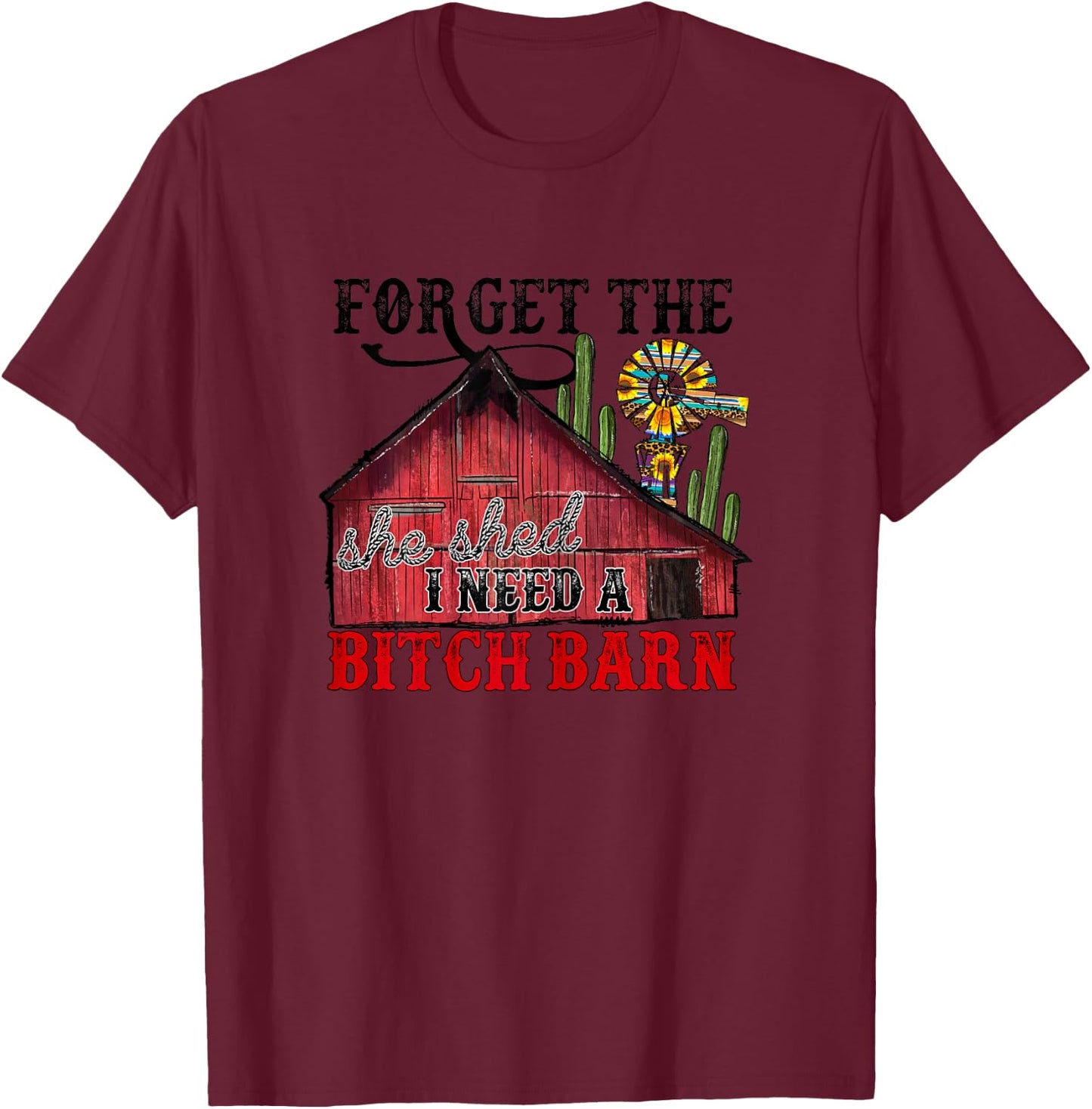 Forget The She Shed, I Need A Bitch Barn T-Shirt - T-Shirt | Maroon