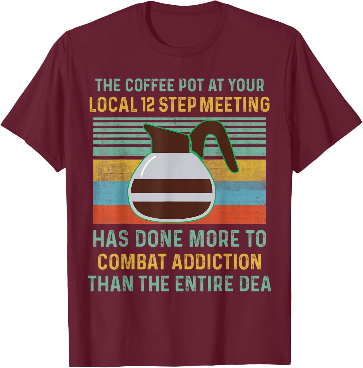 The Coffee Pot At Your Local 12 Step Meeting Has Done More T-Shirt - T-Shirt | Maroon