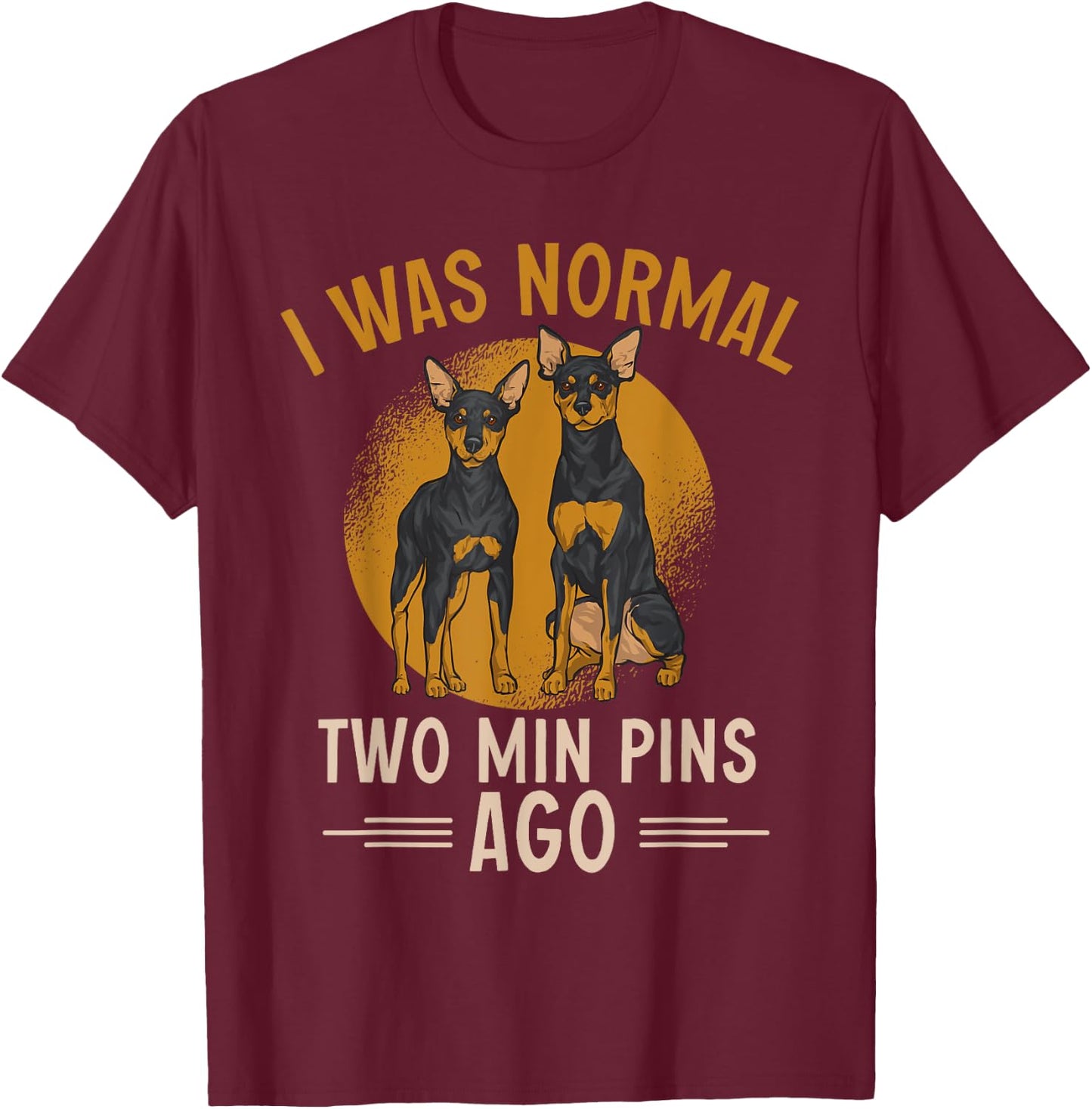 Miniature Pinscher I Was Normal Two Min Pins Ago T-Shirt - T-Shirt | Maroon