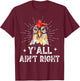 Funny Chicken Lady Y'all Ain't Right Chicken Lover Women Mom T-Shirt - T-Shirt | Maroon