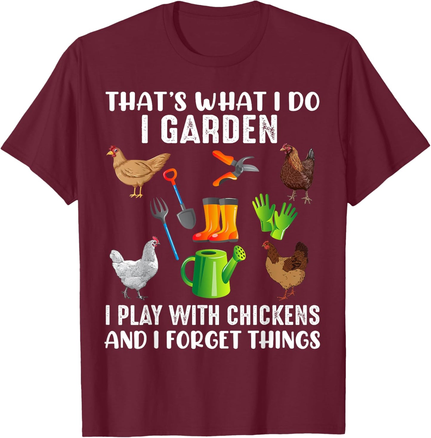 That What I Do I Garden I Play With Chickens And I Forget T-Shirt - T-Shirt | Maroon