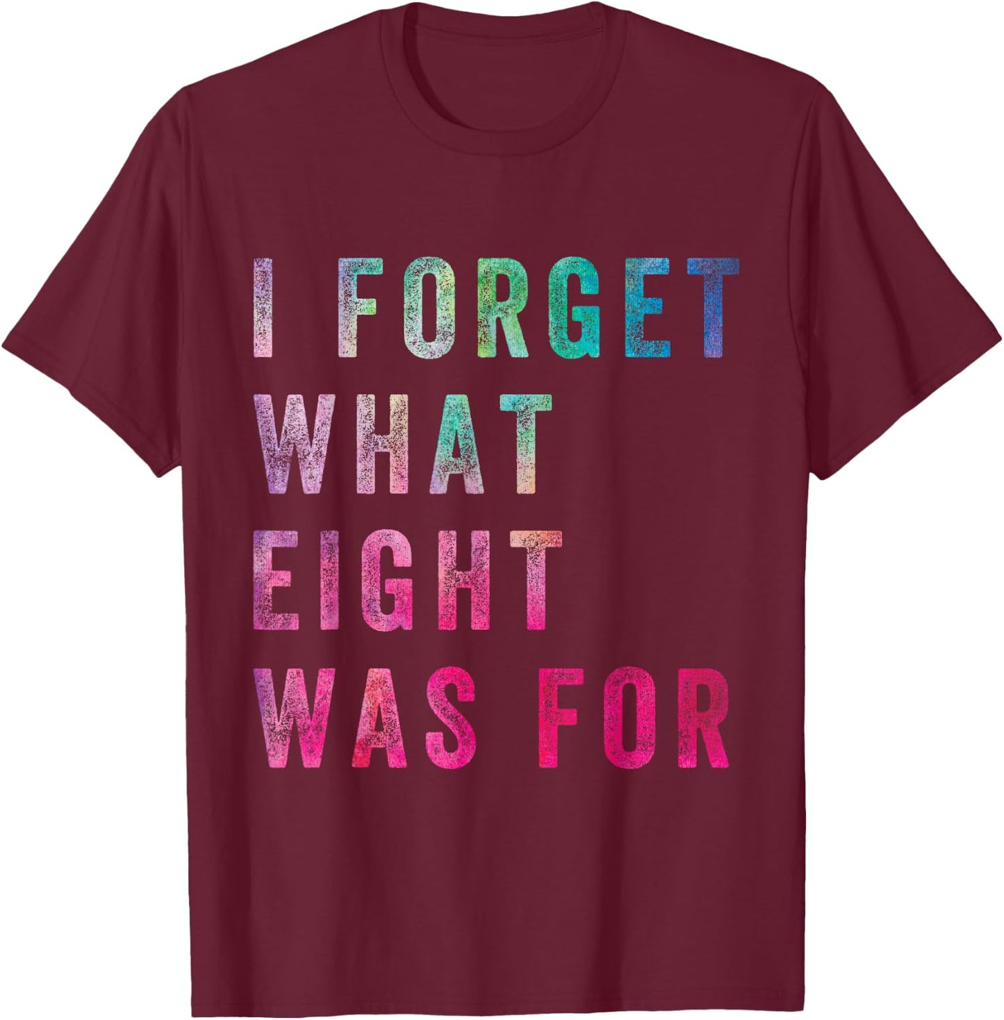 Funny Sarcastic Saying Men Women I Forget What 8 was for T-Shirt - T-Shirt | Maroon