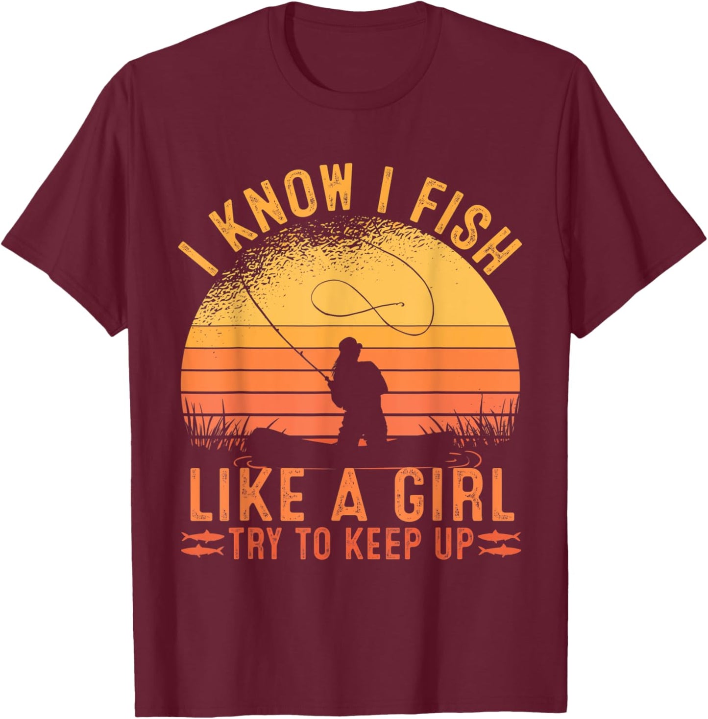 Fishing I Know I Fish Like A Girl Try To Keep Up T-Shirt - T-Shirt | Maroon