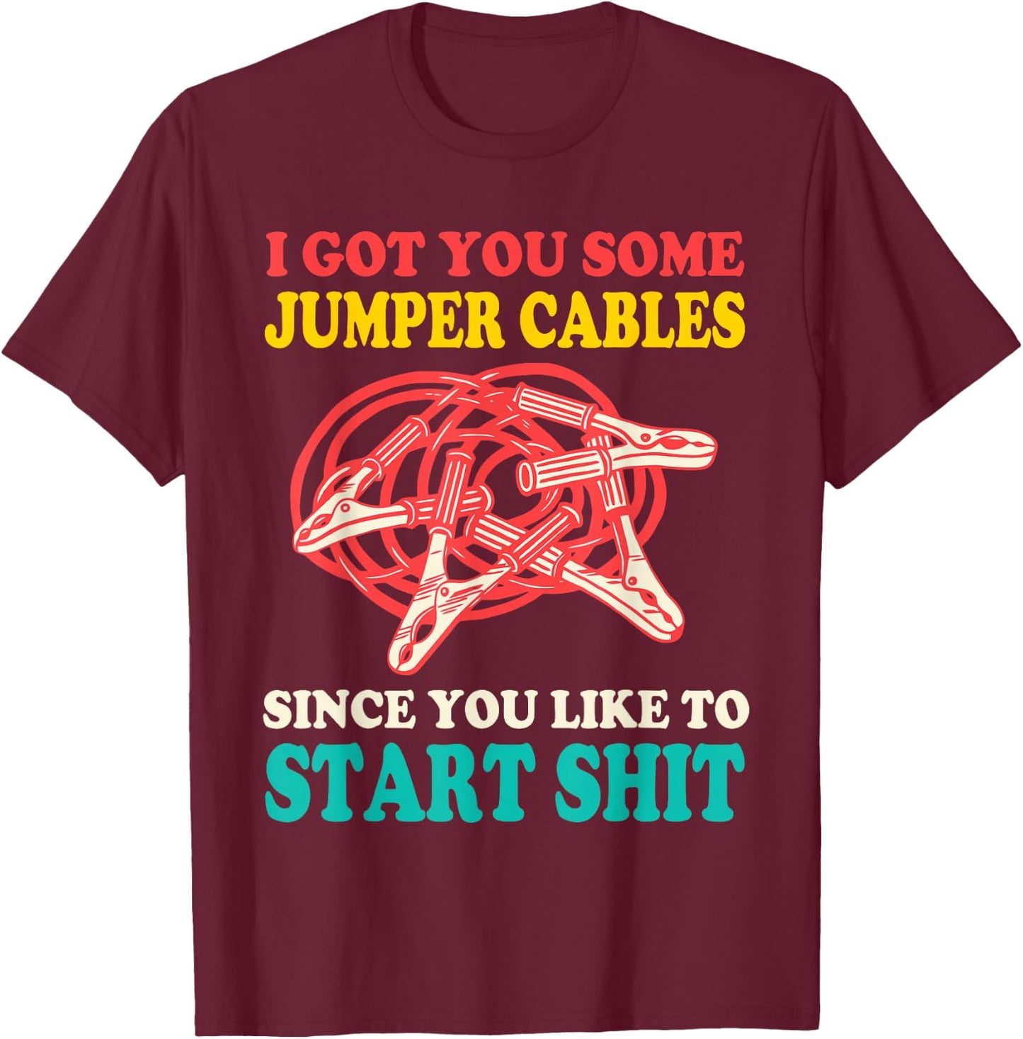 I Got You Some Jumper Cables Since You Like To Start Shit T-Shirt - T-Shirt | Maroon