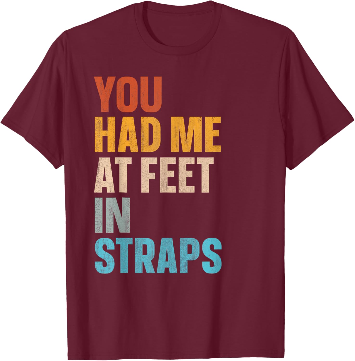 You Had Me At Feet In Straps T-Shirt - T-Shirt | Maroon