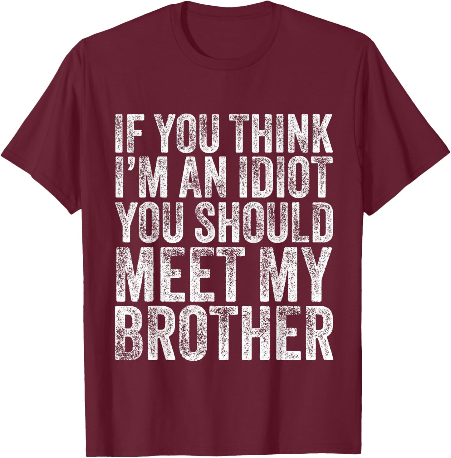 If You Think I'm An idiot You Should Meet My Brother Funny T-Shirt - T-Shirt | Maroon