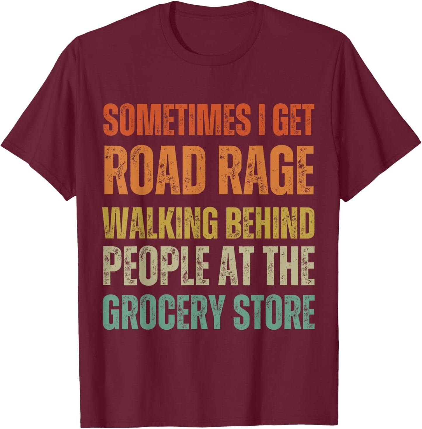I Get Road Rage Walking Behind People At The Grocery Store T-Shirt - T-Shirt | Maroon