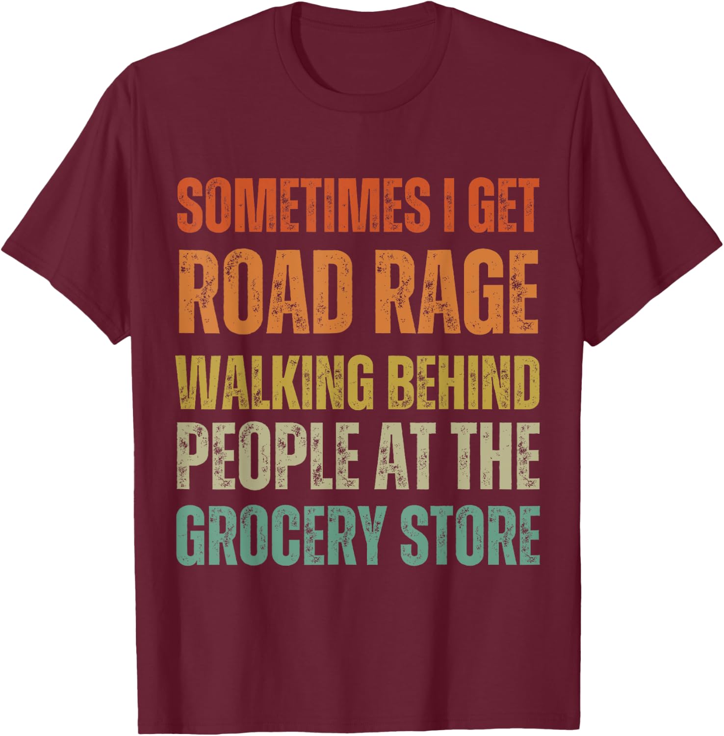 I Get Road Rage Walking Behind People At The Grocery Store T-Shirt - T-Shirt | Maroon