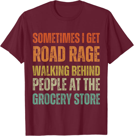 I Get Road Rage Walking Behind People At The Grocery Store T-Shirt - T-Shirt | Maroon