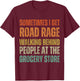 I Get Road Rage Walking Behind People At The Grocery Store T-Shirt - T-Shirt | Maroon