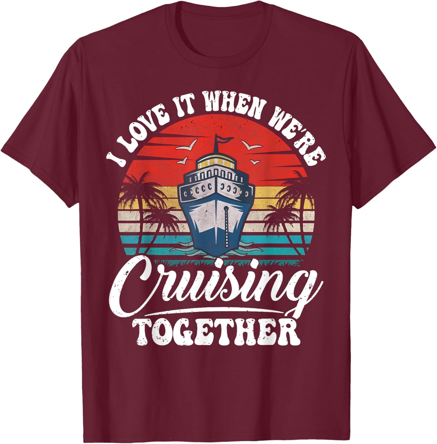 I Love It When We're Cruising Together Couples Cruise Gifts T-Shirt - T-Shirt | Maroon