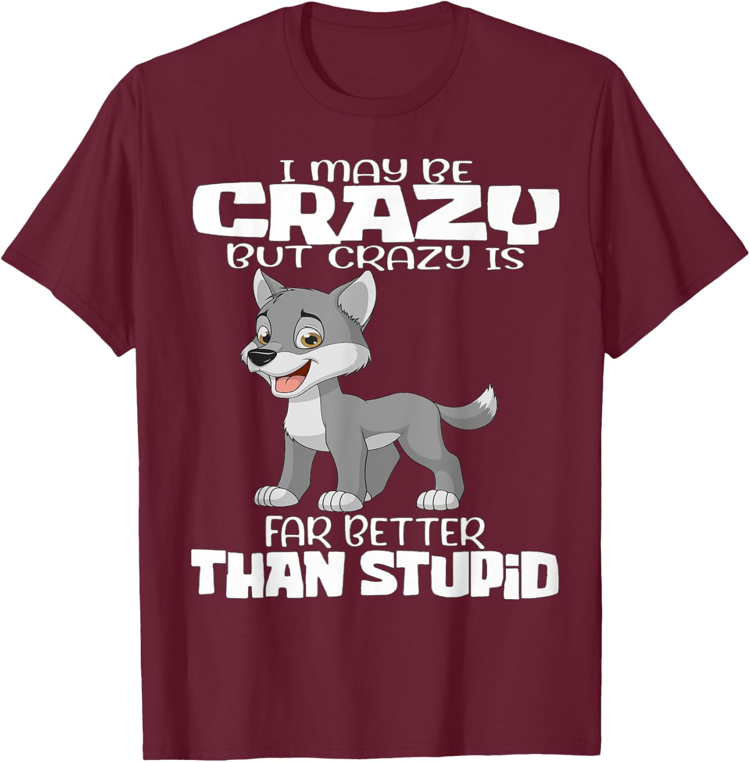 I May Be Crazy But Crazy Is Far Better Than Stupid T-Shirt - T-Shirt | Maroon