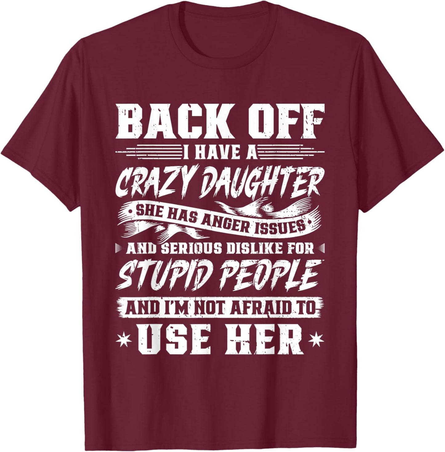Back Off I Have A Crazy Daughter & I'm Not Afraid to Use Her T-Shirt - T-Shirt | Maroon