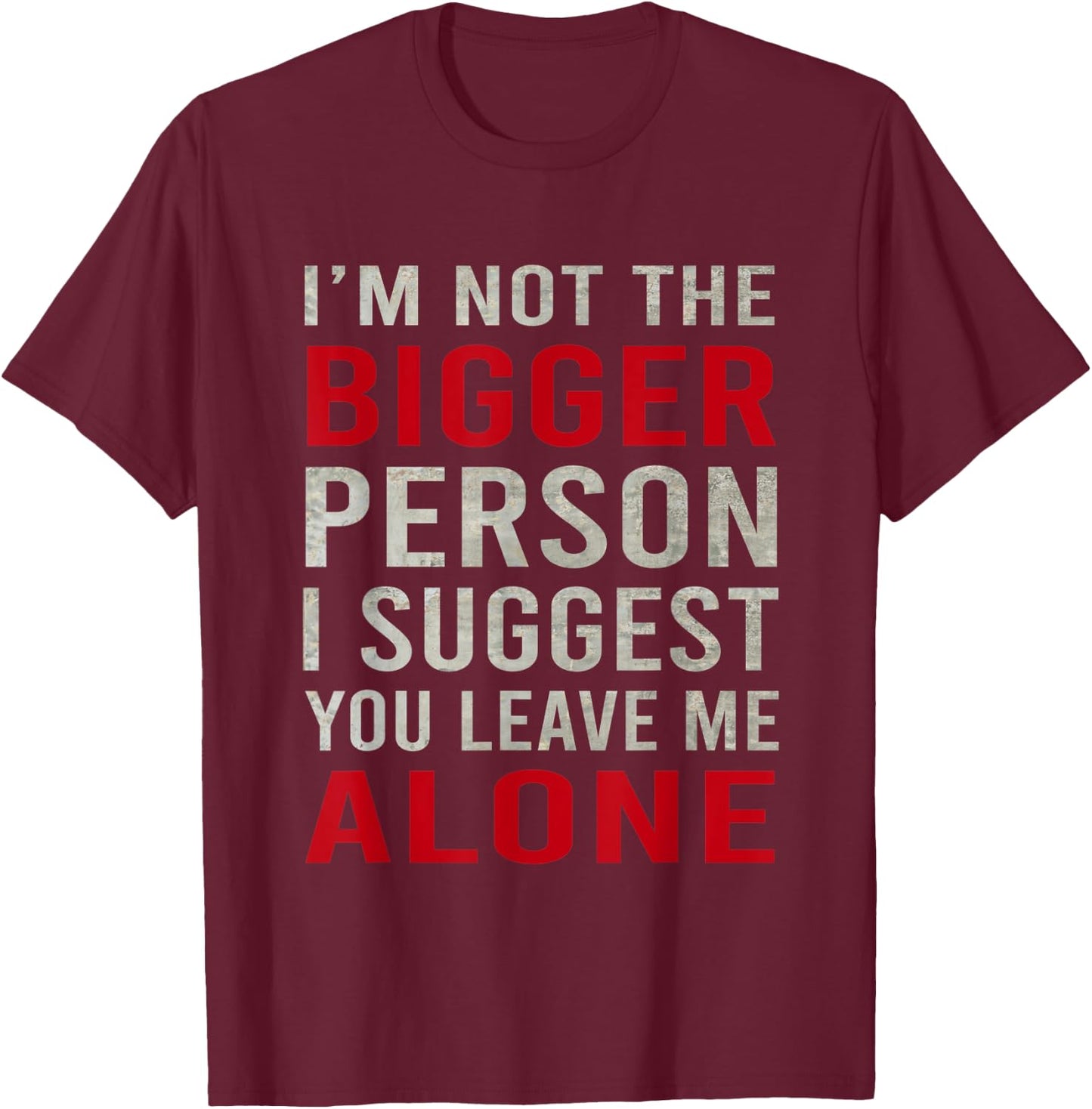 Funy I'm Not The Bigger Person I Suggest You Leave Me Alone T-Shirt - T-Shirt | Maroon