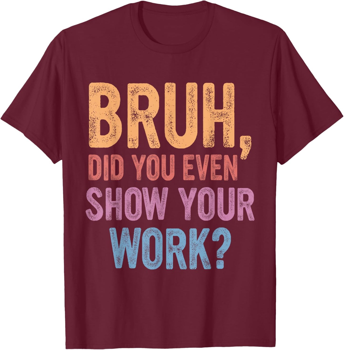 Bruh Did You Even Show Your Work, Bruh Teacher Women T-Shirt - T-Shirt | Maroon